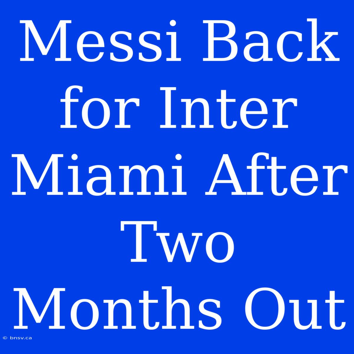 Messi Back For Inter Miami After Two Months Out