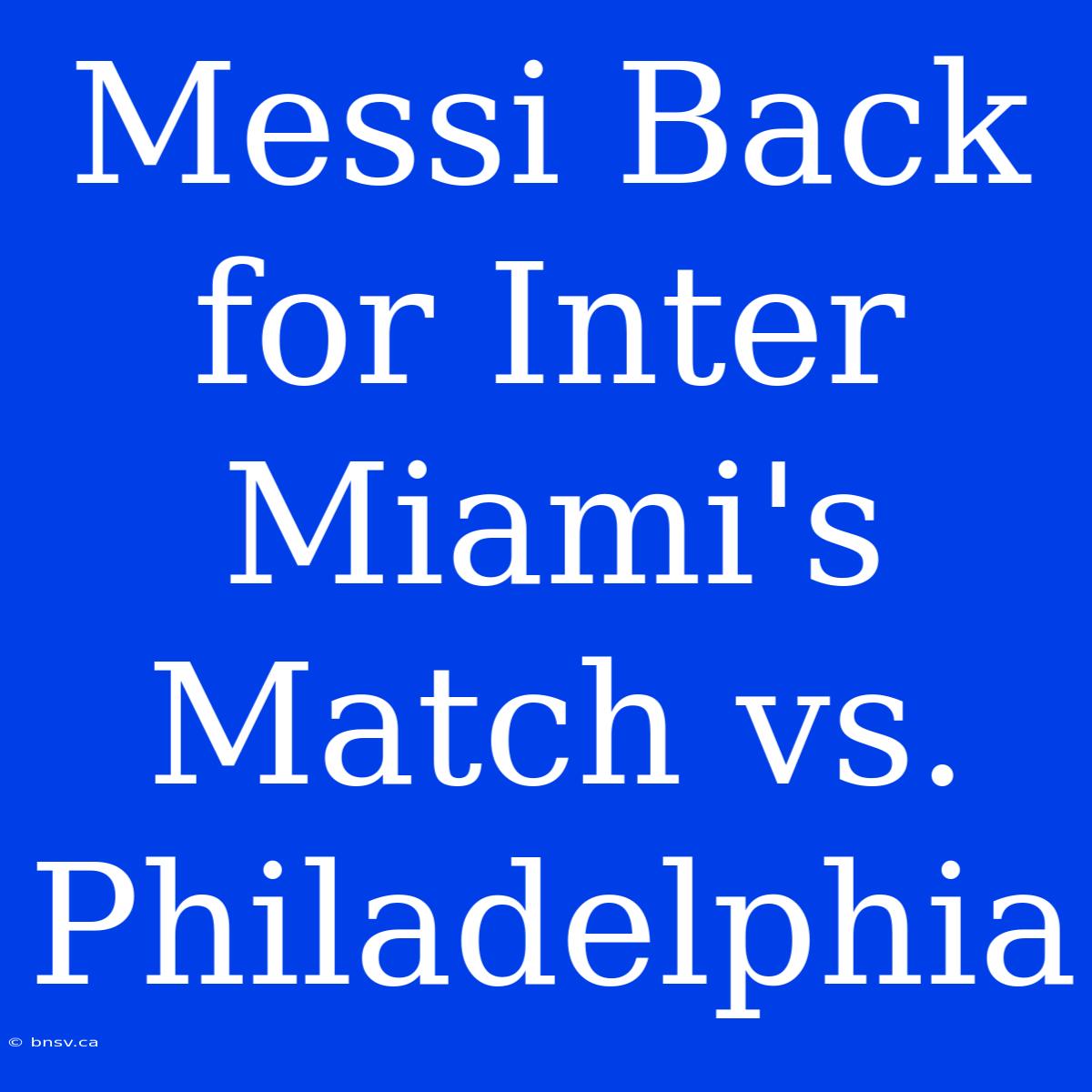 Messi Back For Inter Miami's Match Vs. Philadelphia