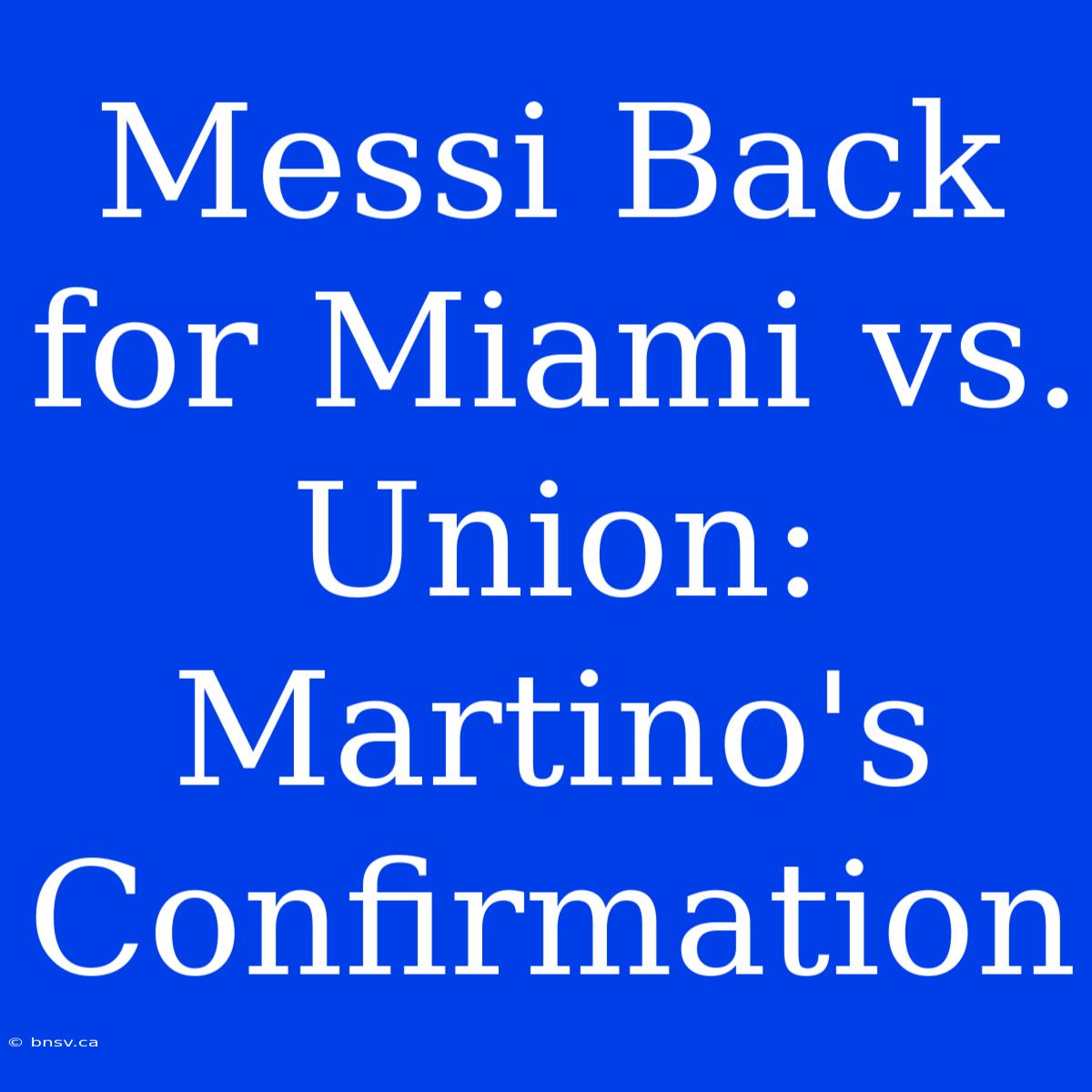 Messi Back For Miami Vs. Union: Martino's Confirmation