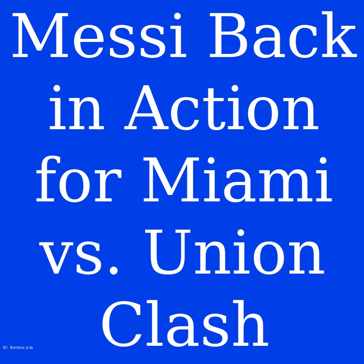 Messi Back In Action For Miami Vs. Union Clash