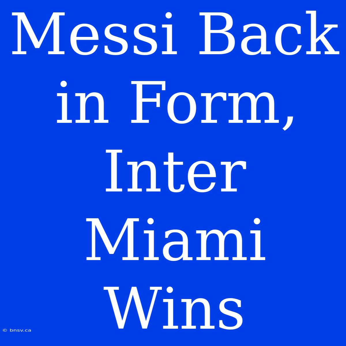 Messi Back In Form, Inter Miami Wins