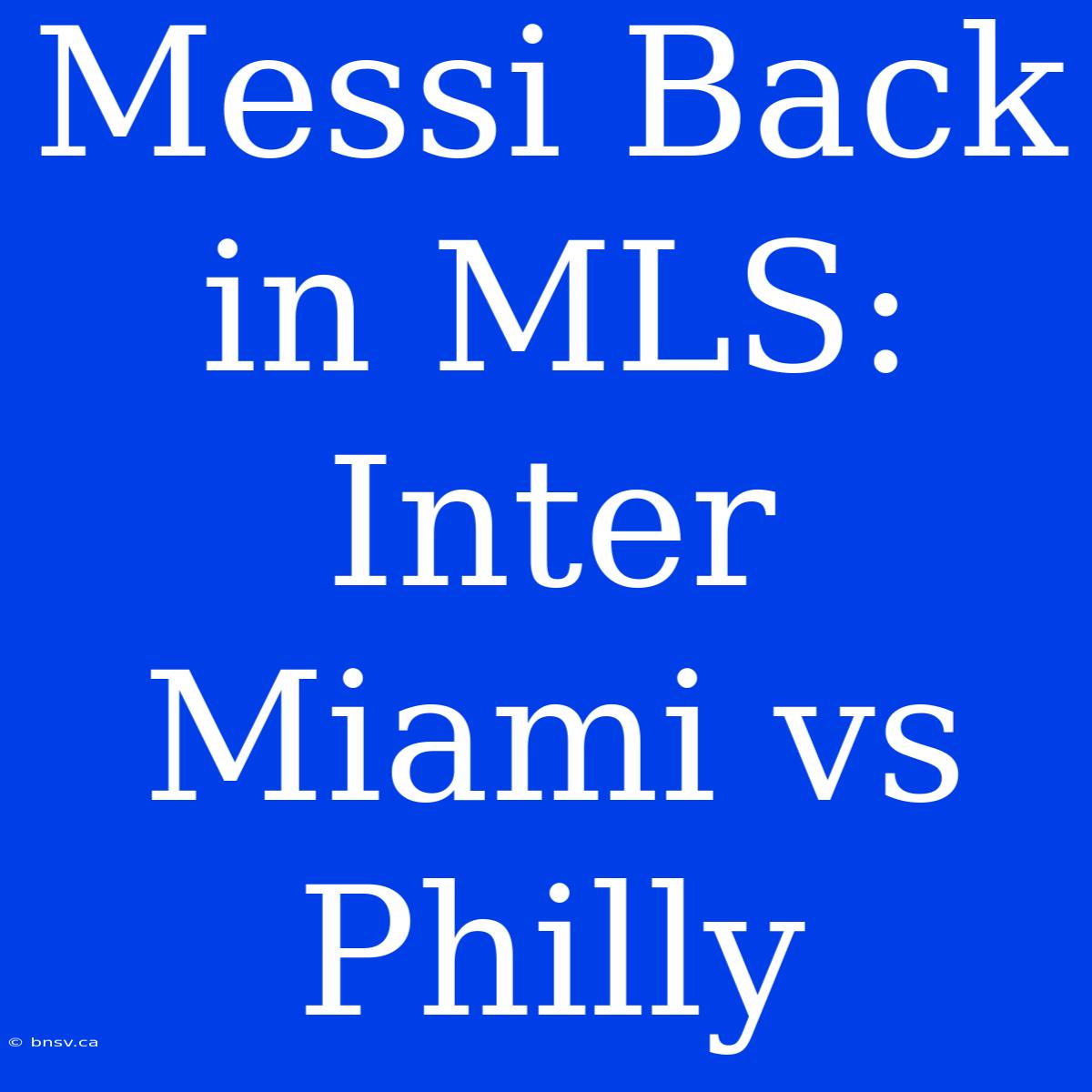 Messi Back In MLS: Inter Miami Vs Philly