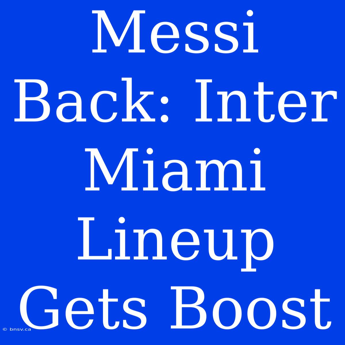 Messi Back: Inter Miami Lineup Gets Boost