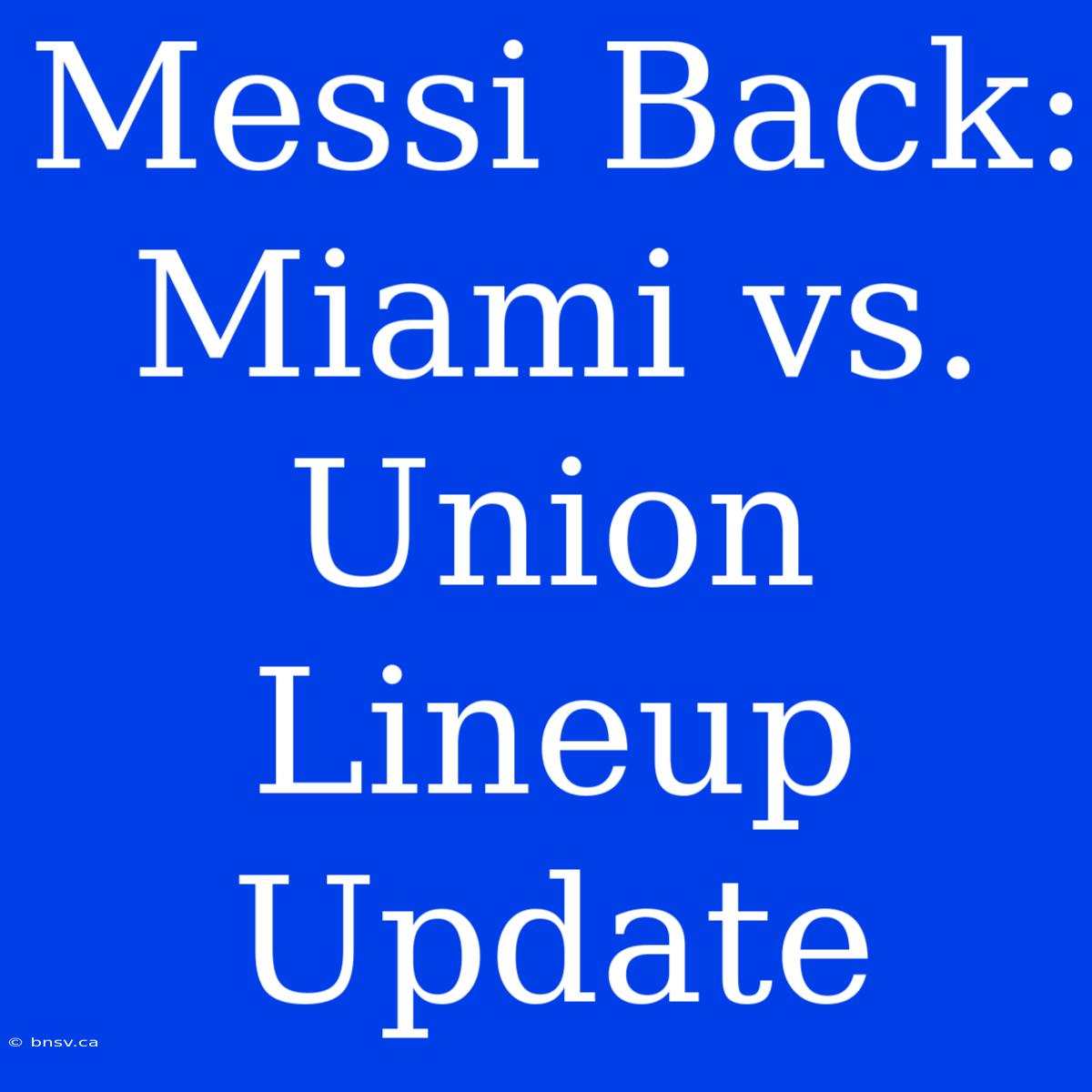 Messi Back: Miami Vs. Union Lineup Update