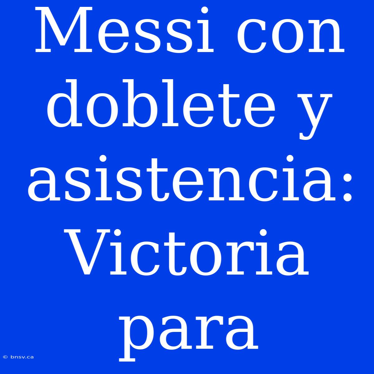 Messi Con Doblete Y Asistencia: Victoria Para