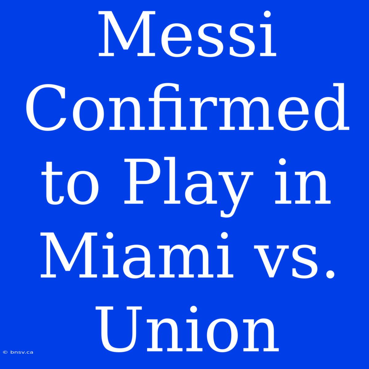 Messi Confirmed To Play In Miami Vs. Union