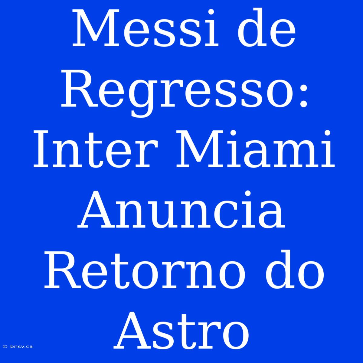 Messi De Regresso: Inter Miami Anuncia Retorno Do Astro