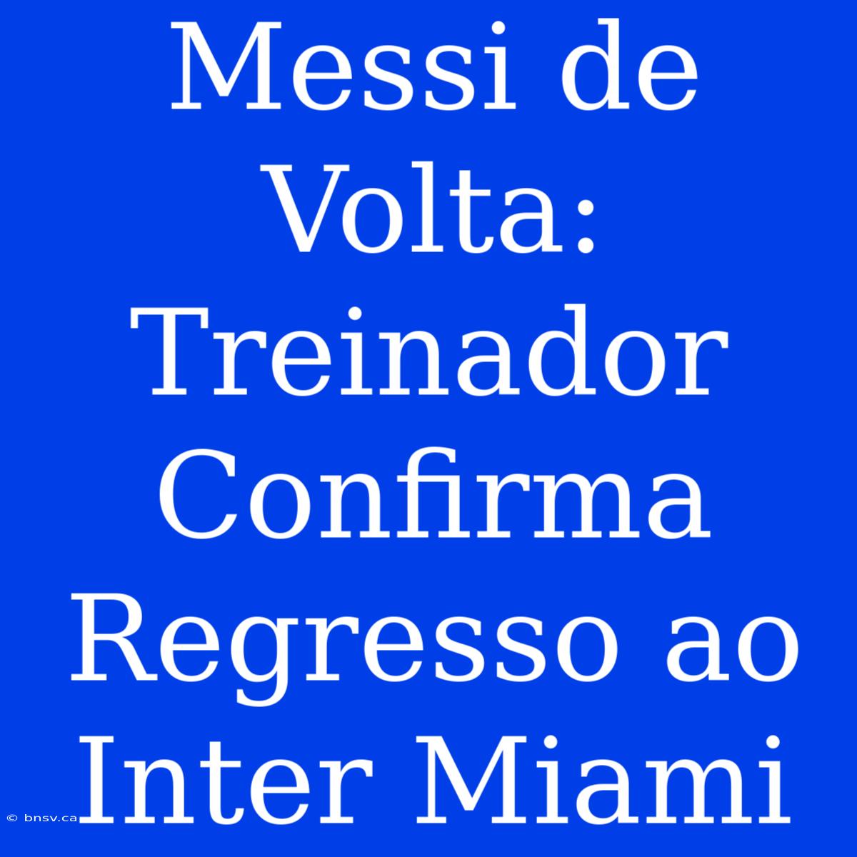 Messi De Volta: Treinador Confirma Regresso Ao Inter Miami