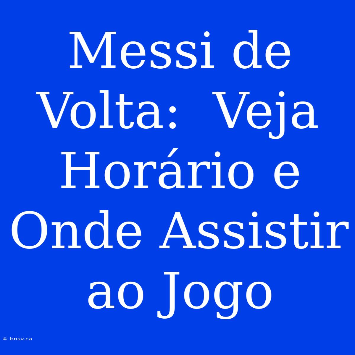 Messi De Volta:  Veja Horário E Onde Assistir Ao Jogo