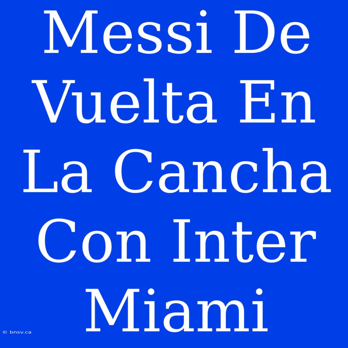 Messi De Vuelta En La Cancha Con Inter Miami