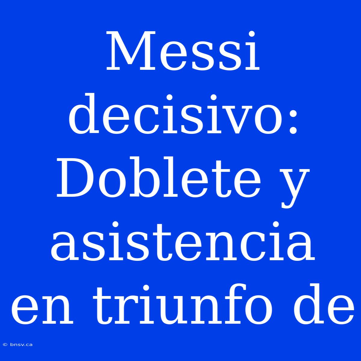 Messi Decisivo: Doblete Y Asistencia En Triunfo De