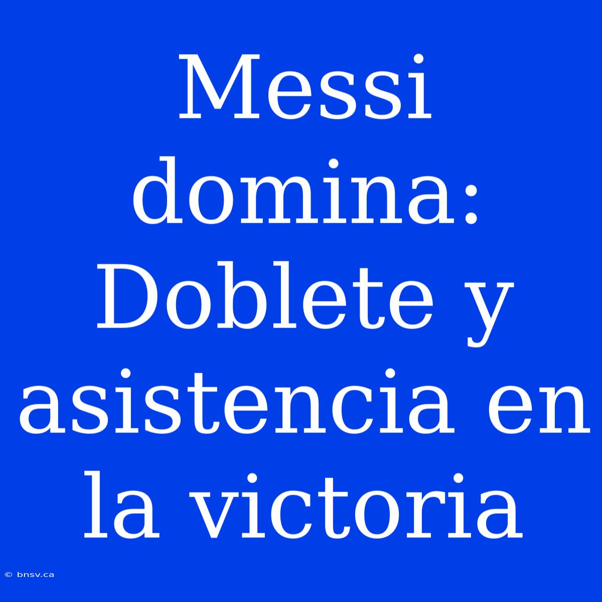 Messi Domina: Doblete Y Asistencia En La Victoria