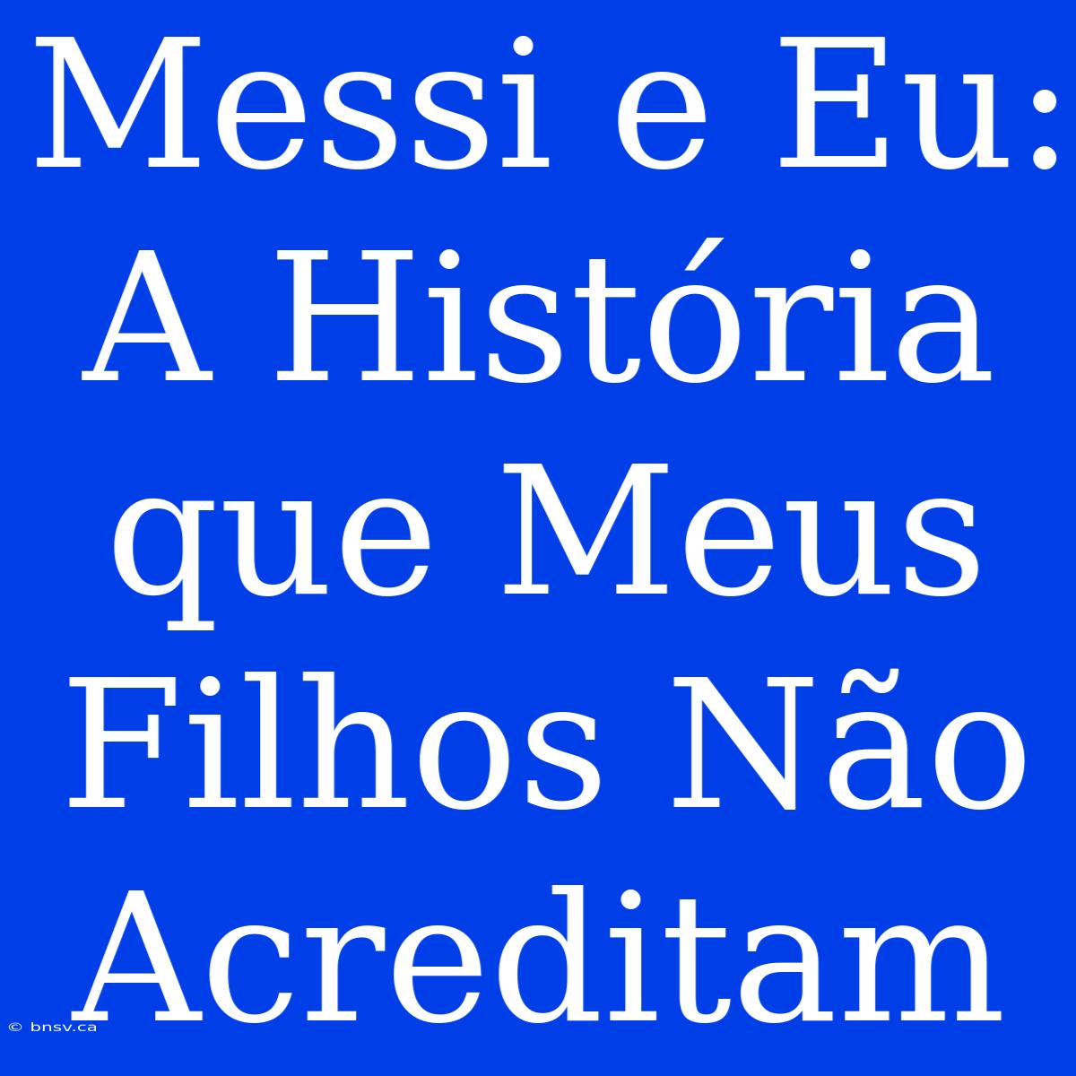 Messi E Eu: A História Que Meus Filhos Não Acreditam