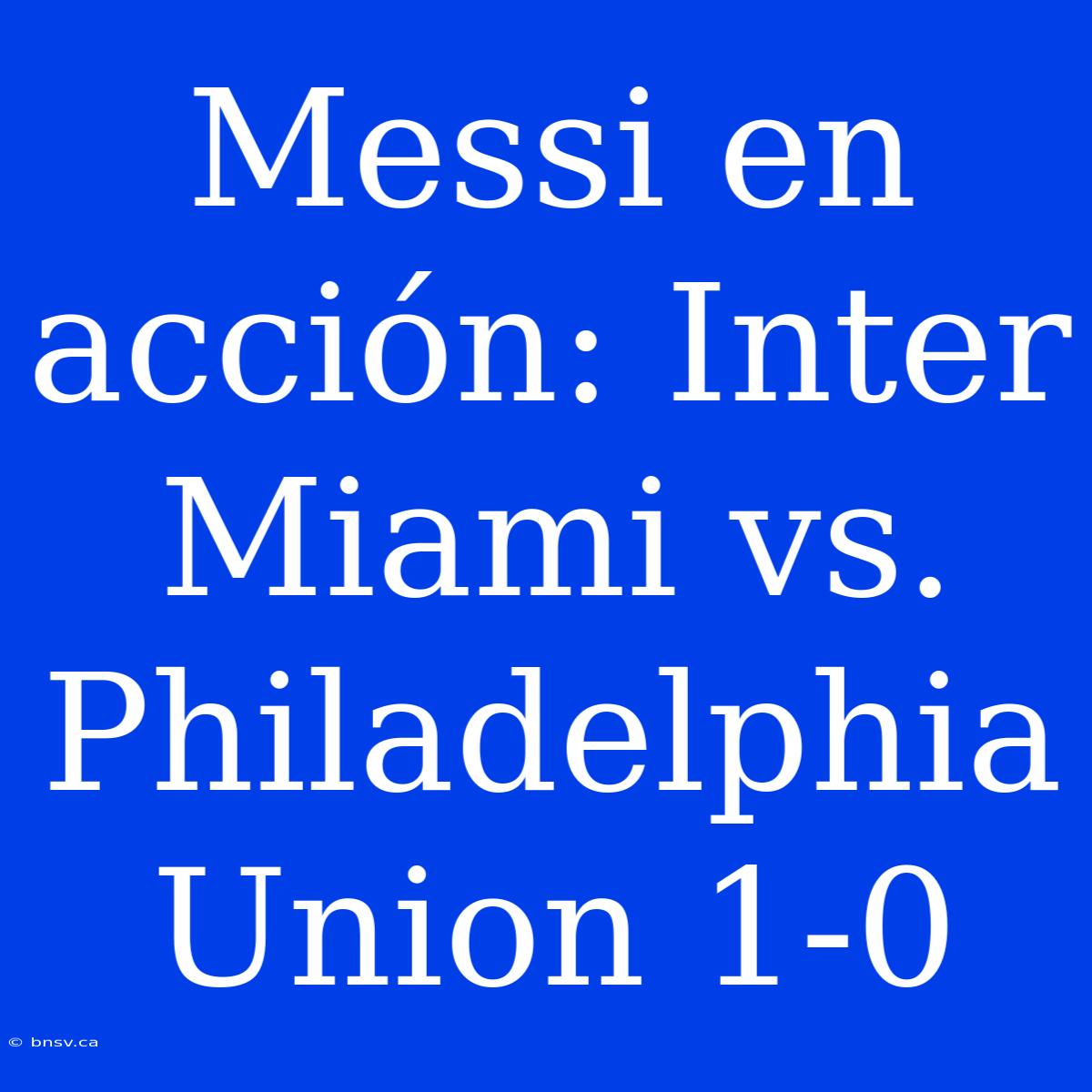 Messi En Acción: Inter Miami Vs. Philadelphia Union 1-0