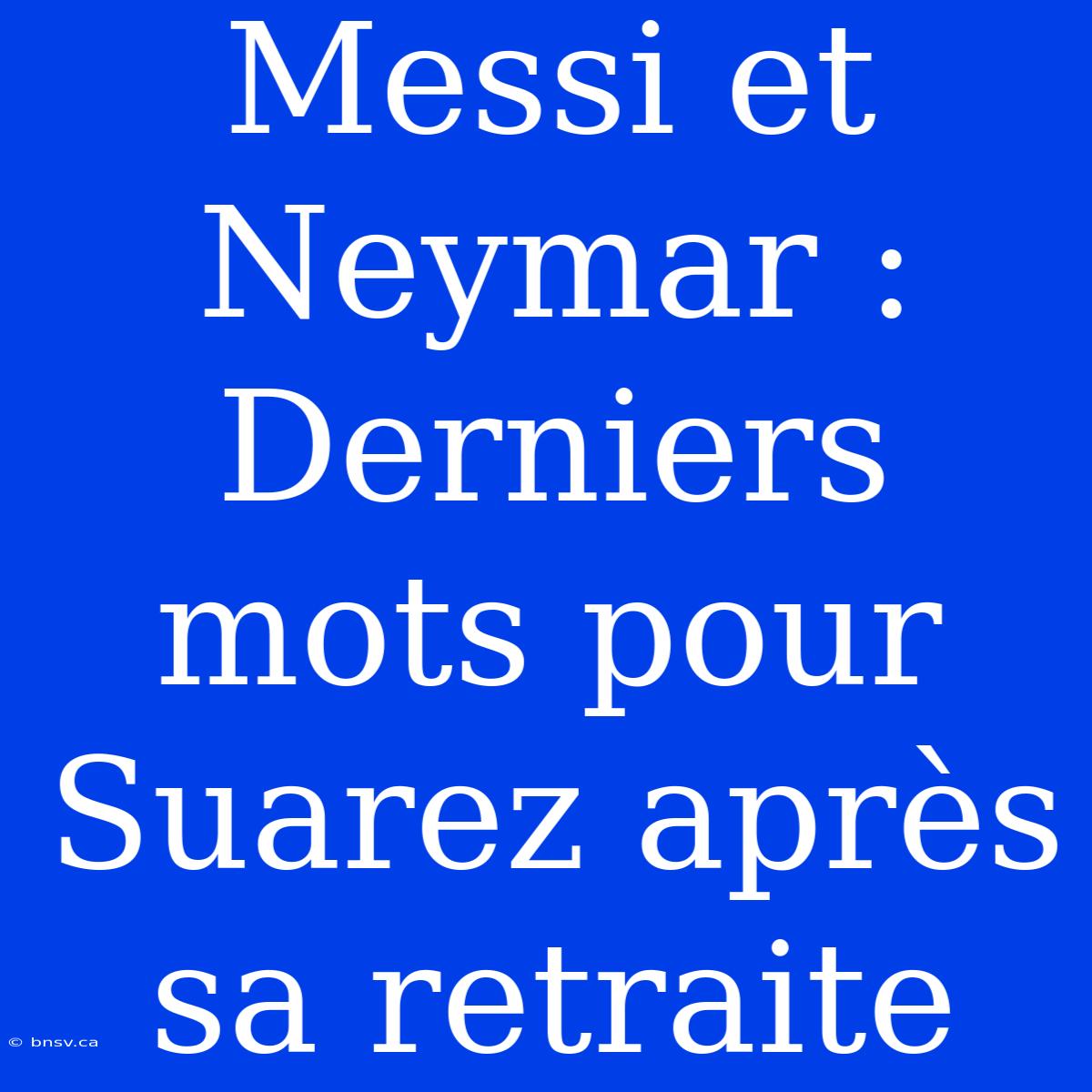 Messi Et Neymar : Derniers Mots Pour Suarez Après Sa Retraite