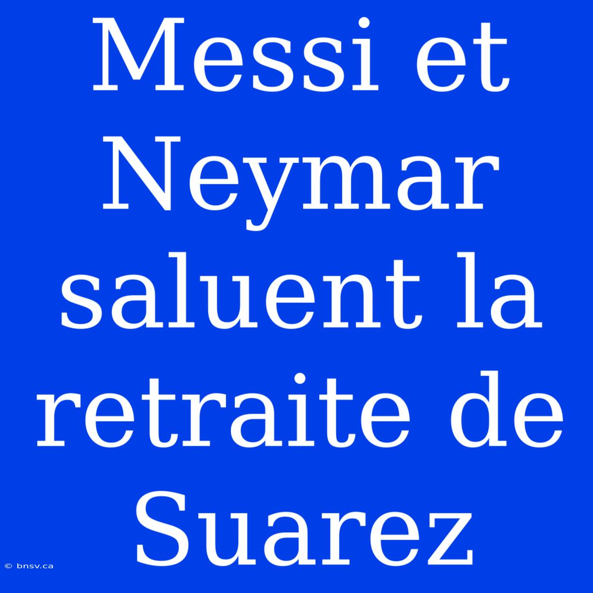 Messi Et Neymar Saluent La Retraite De Suarez