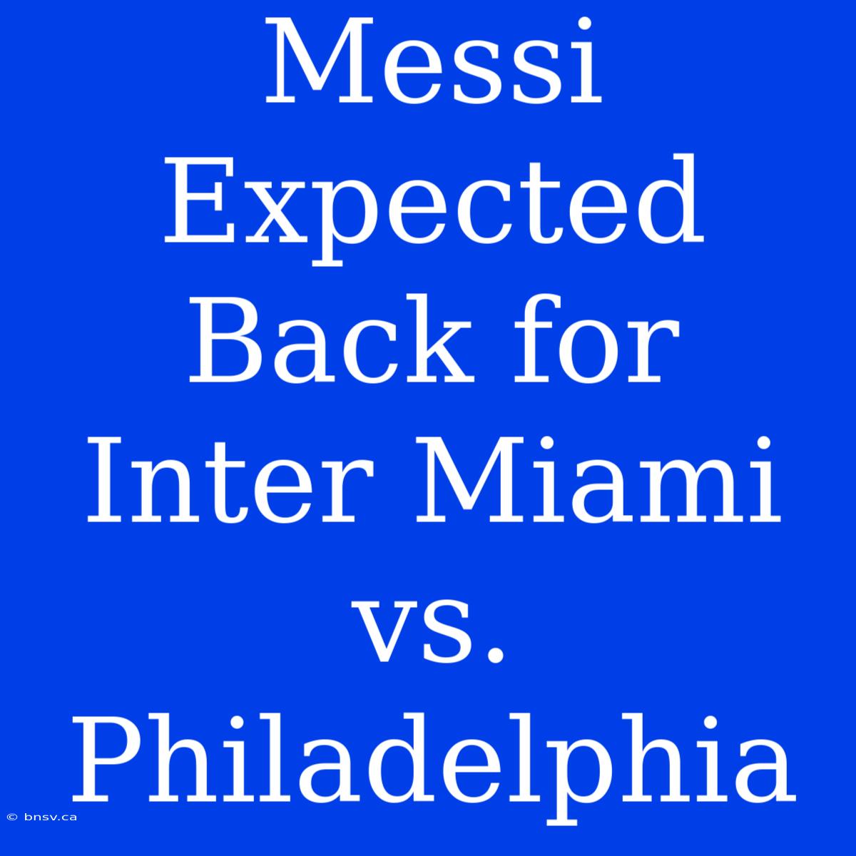 Messi Expected Back For Inter Miami Vs. Philadelphia