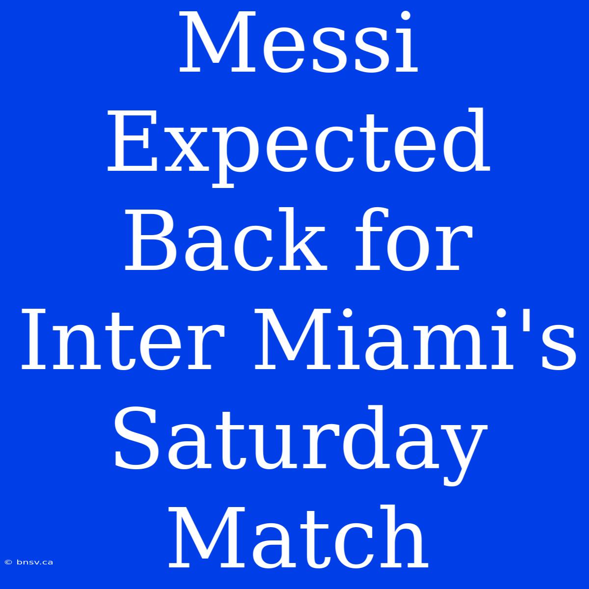 Messi Expected Back For Inter Miami's Saturday Match