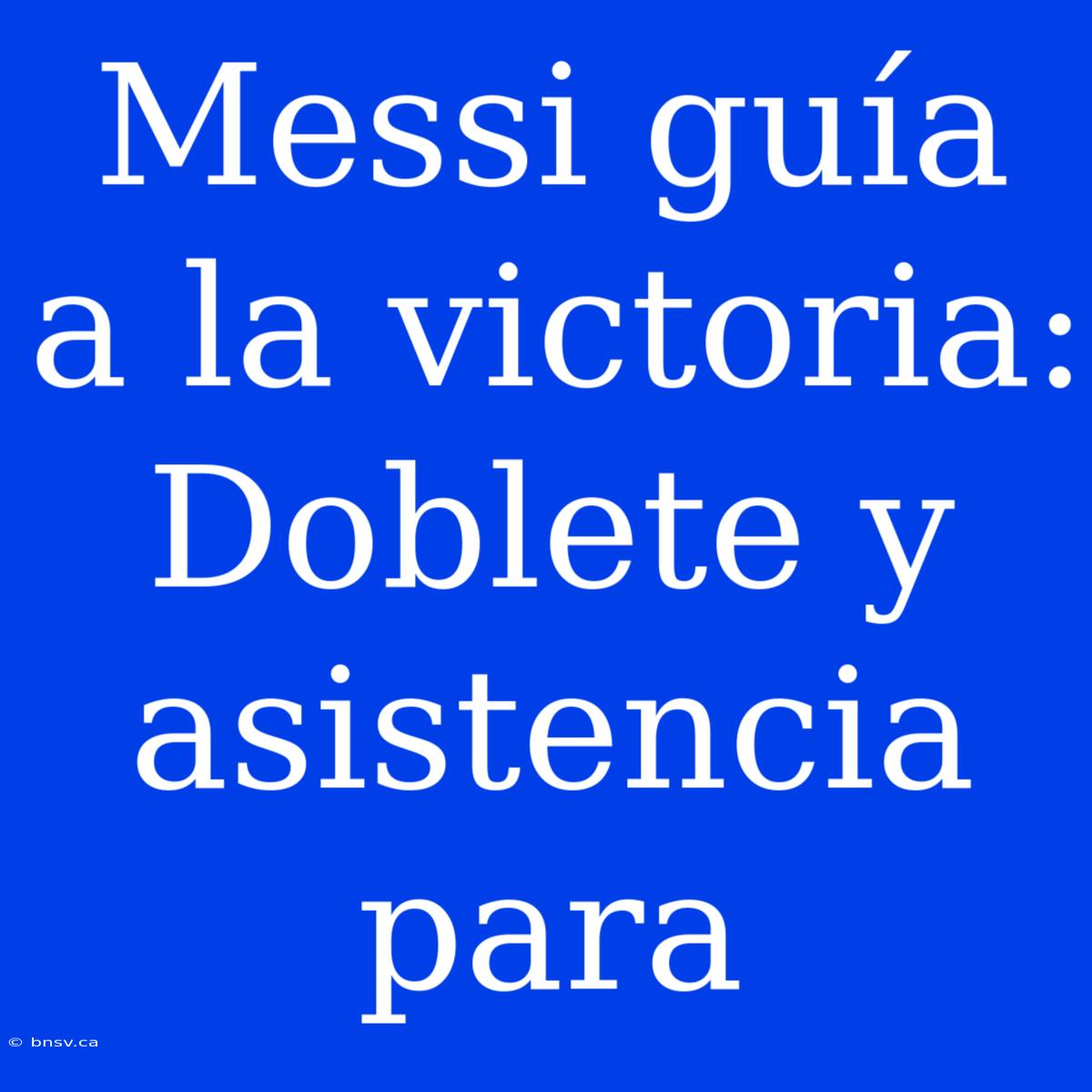 Messi Guía A La Victoria: Doblete Y Asistencia Para