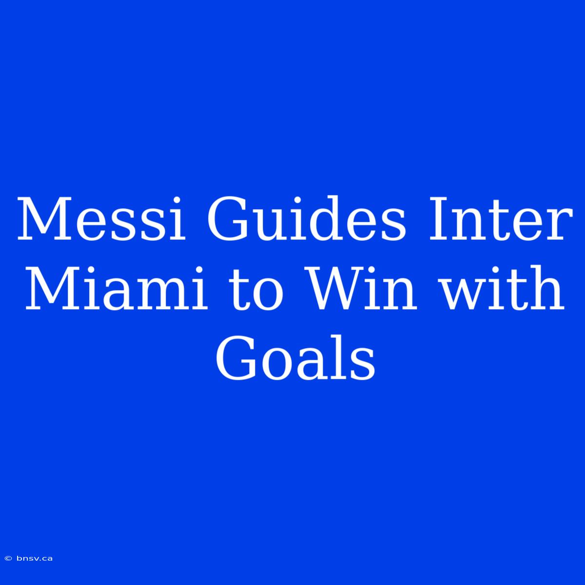 Messi Guides Inter Miami To Win With Goals