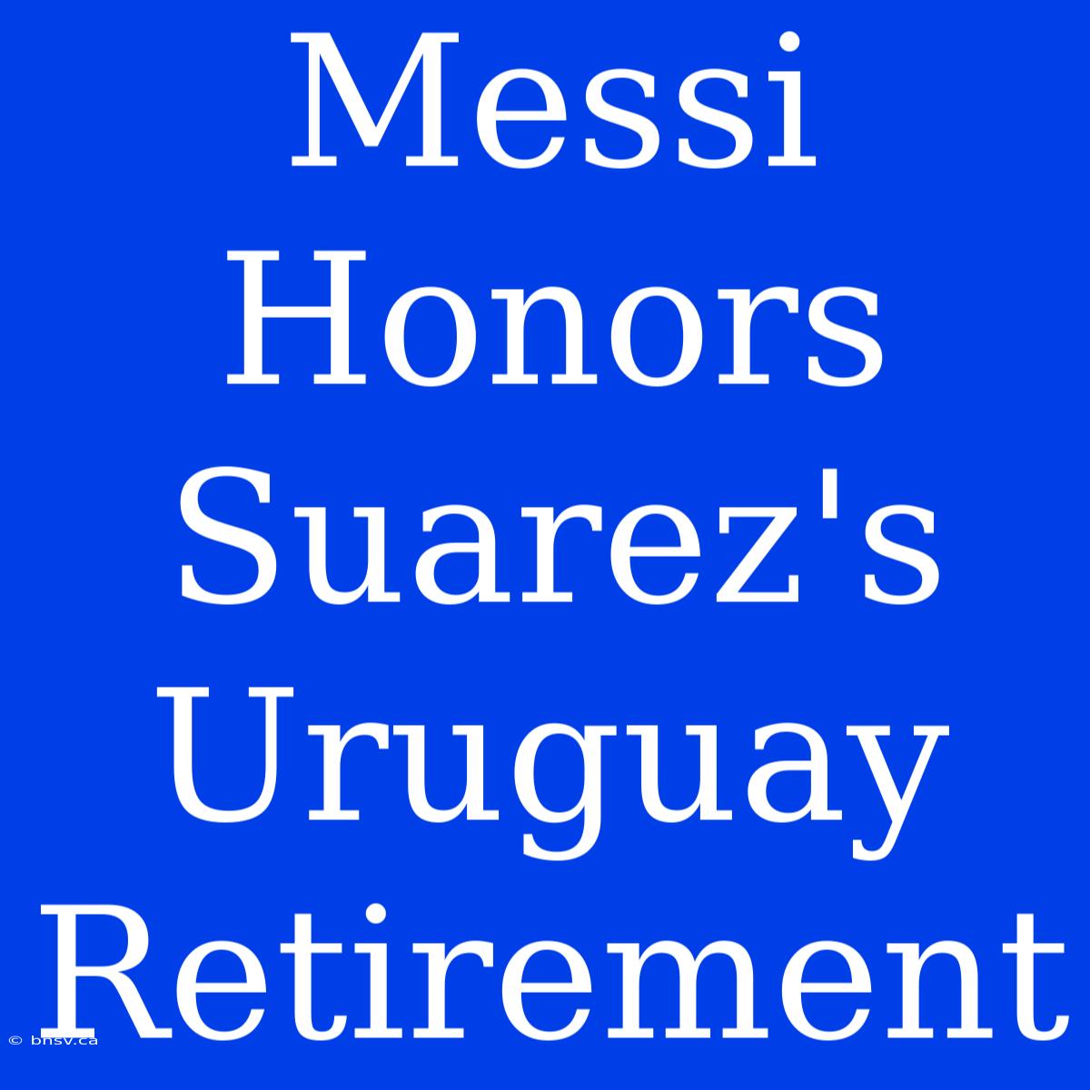 Messi Honors Suarez's Uruguay Retirement