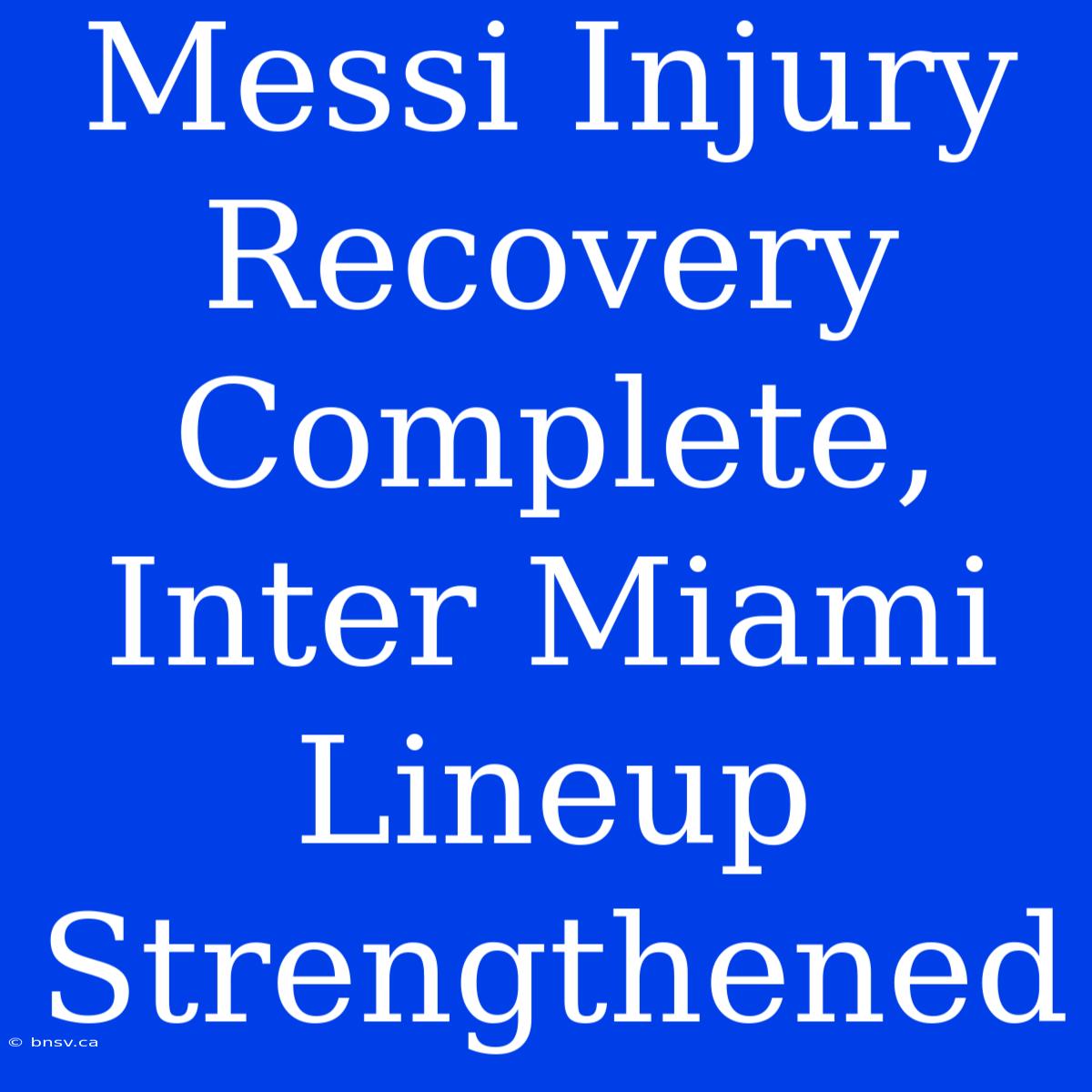 Messi Injury Recovery Complete, Inter Miami Lineup Strengthened