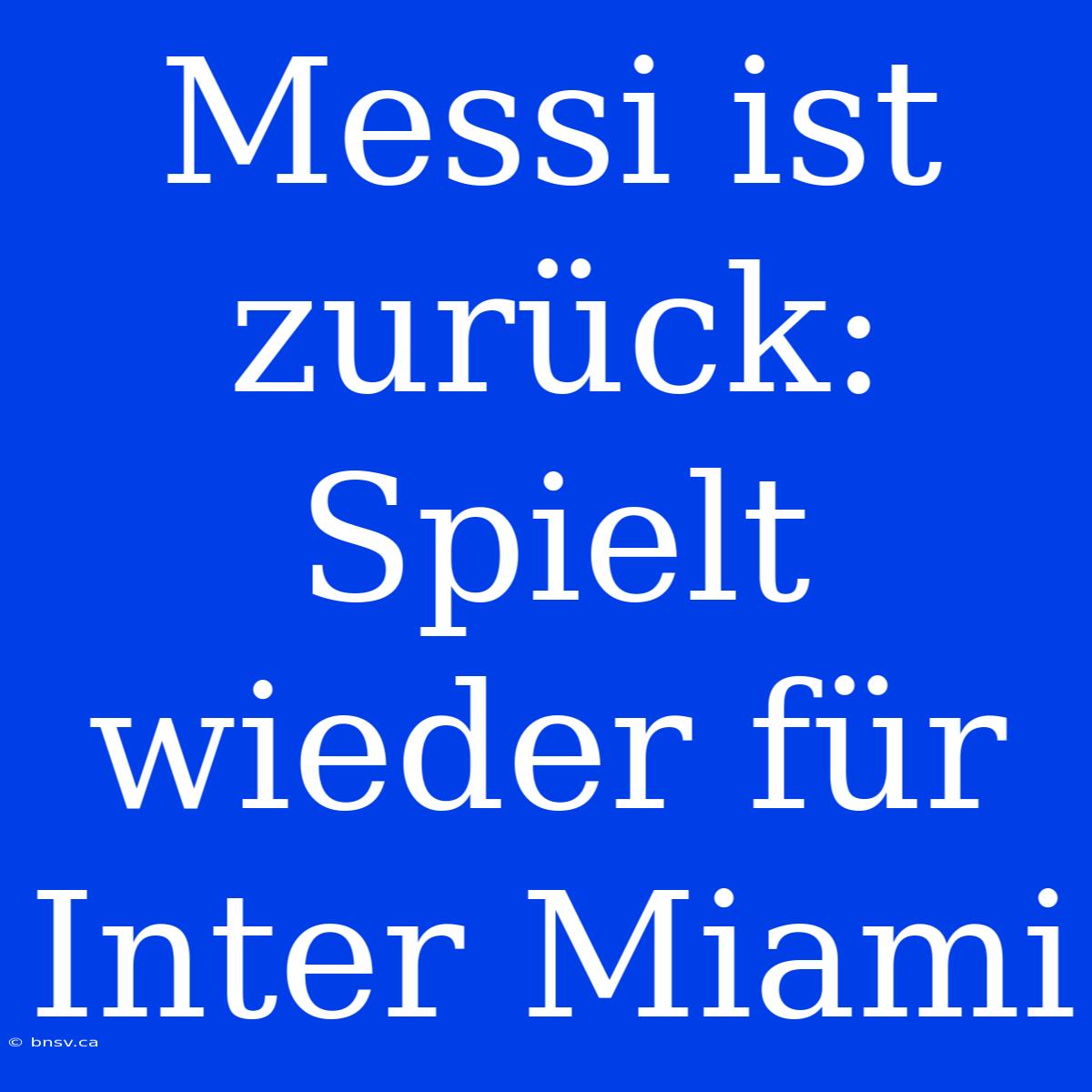 Messi Ist Zurück: Spielt Wieder Für Inter Miami