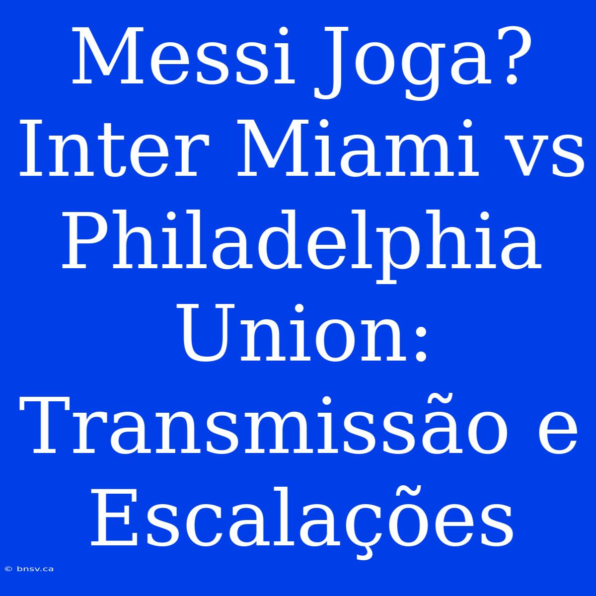 Messi Joga? Inter Miami Vs Philadelphia Union: Transmissão E Escalações