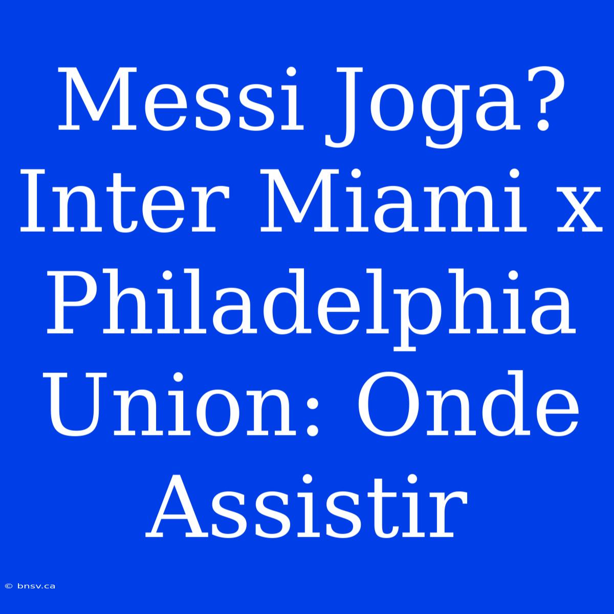 Messi Joga? Inter Miami X Philadelphia Union: Onde Assistir