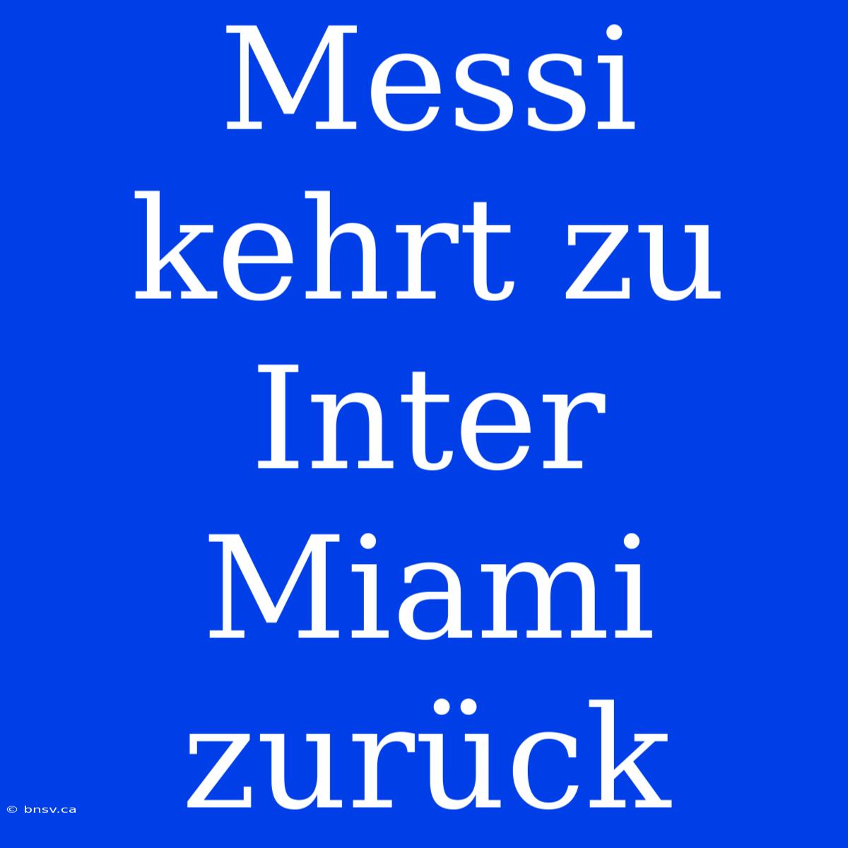 Messi Kehrt Zu Inter Miami Zurück