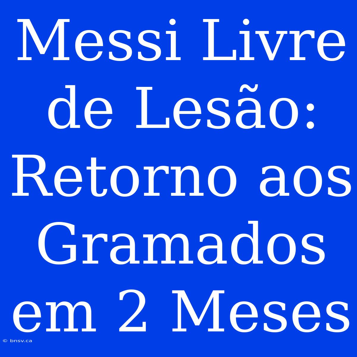 Messi Livre De Lesão: Retorno Aos Gramados Em 2 Meses