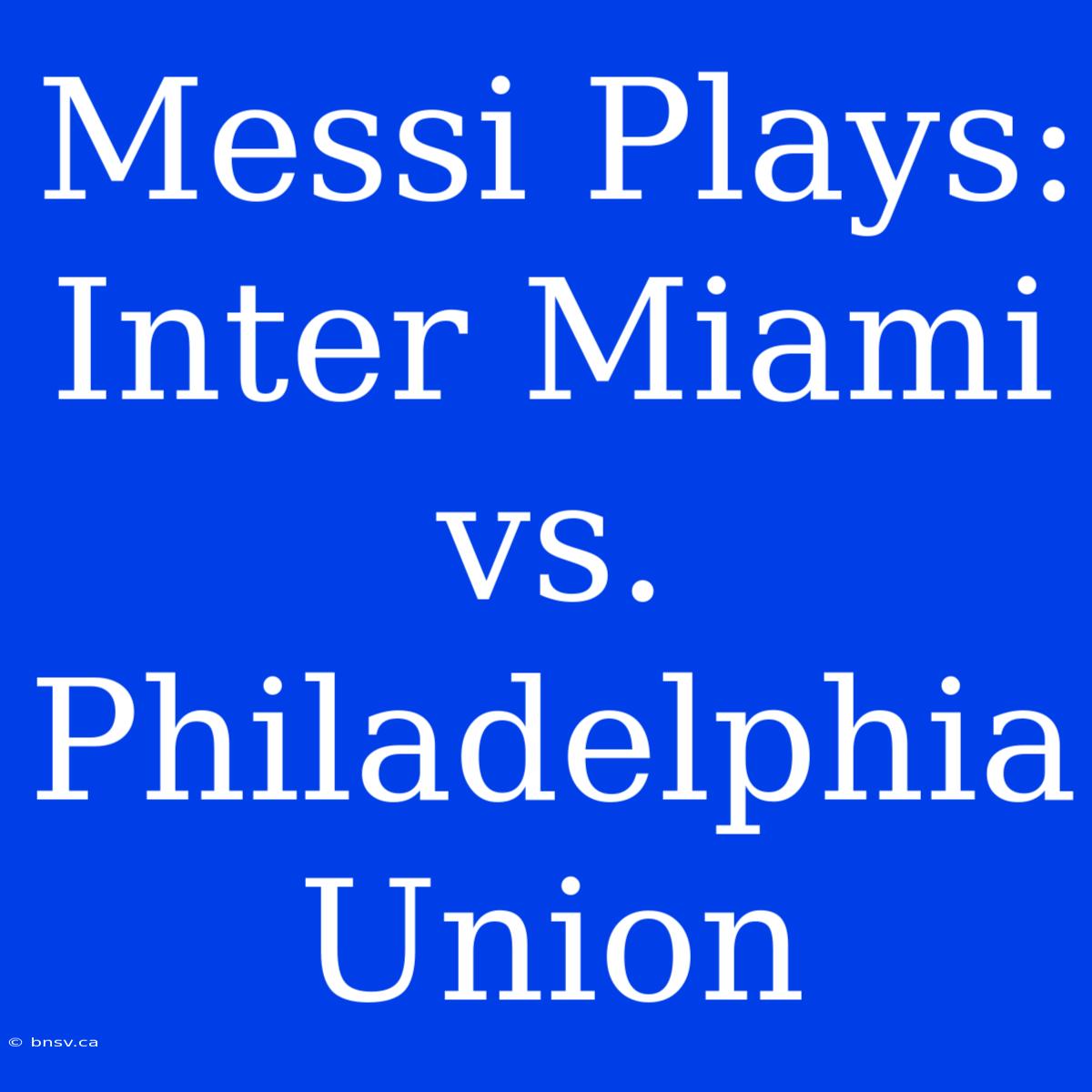 Messi Plays: Inter Miami Vs. Philadelphia Union