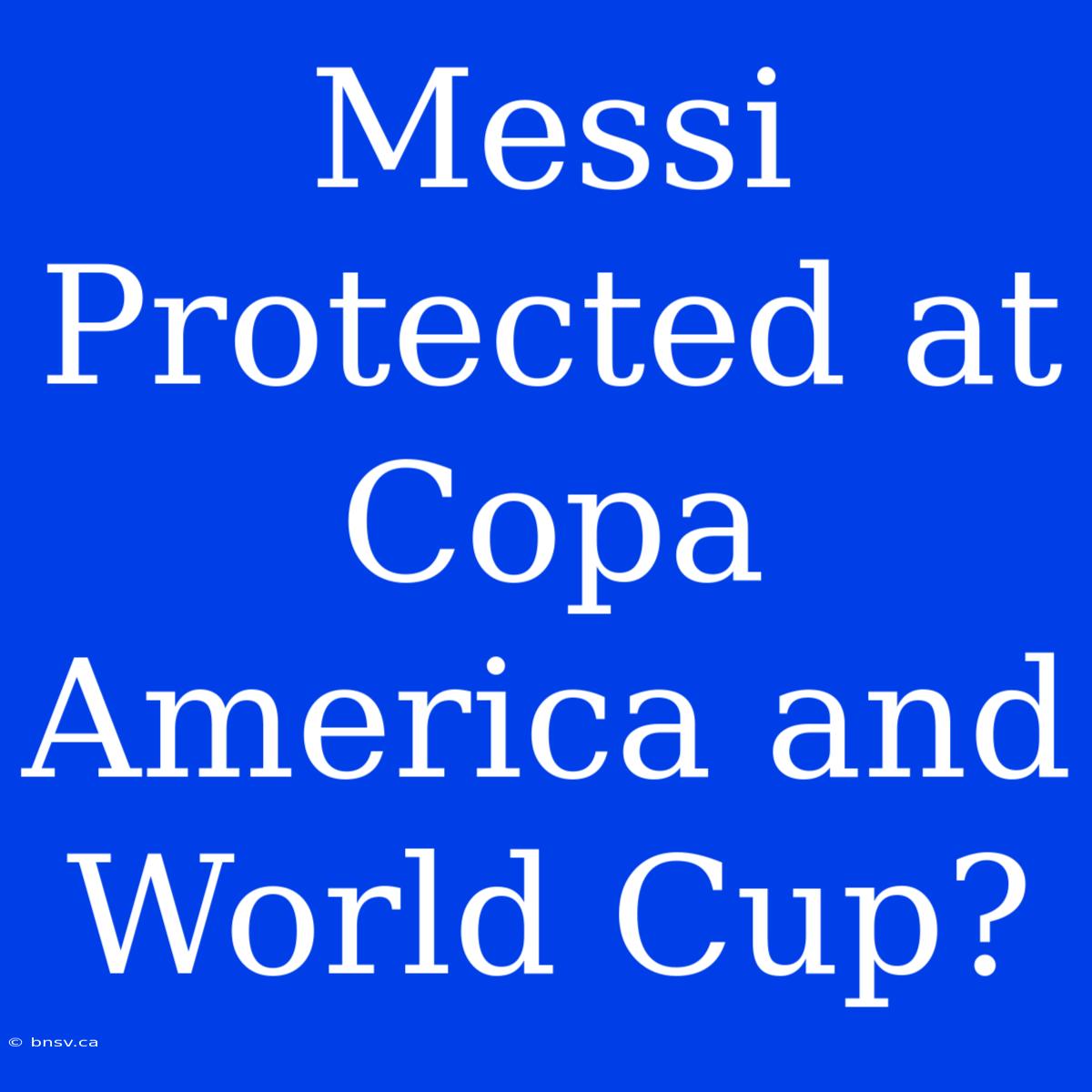 Messi Protected At Copa America And World Cup?