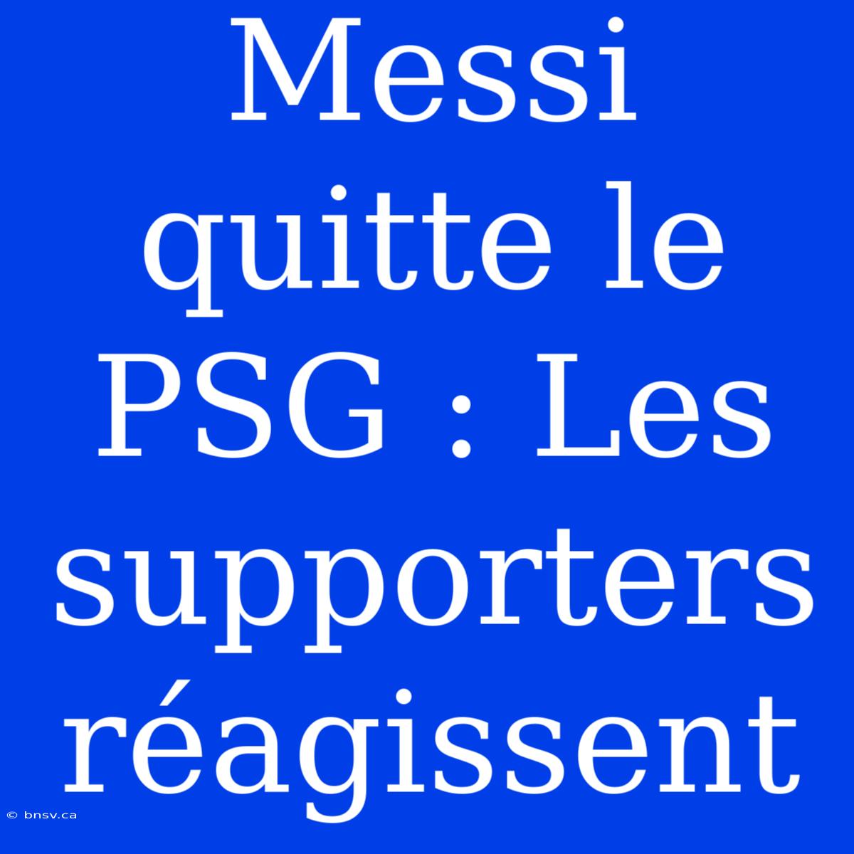 Messi Quitte Le PSG : Les Supporters Réagissent