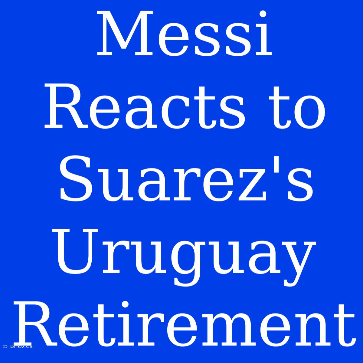 Messi Reacts To Suarez's Uruguay Retirement