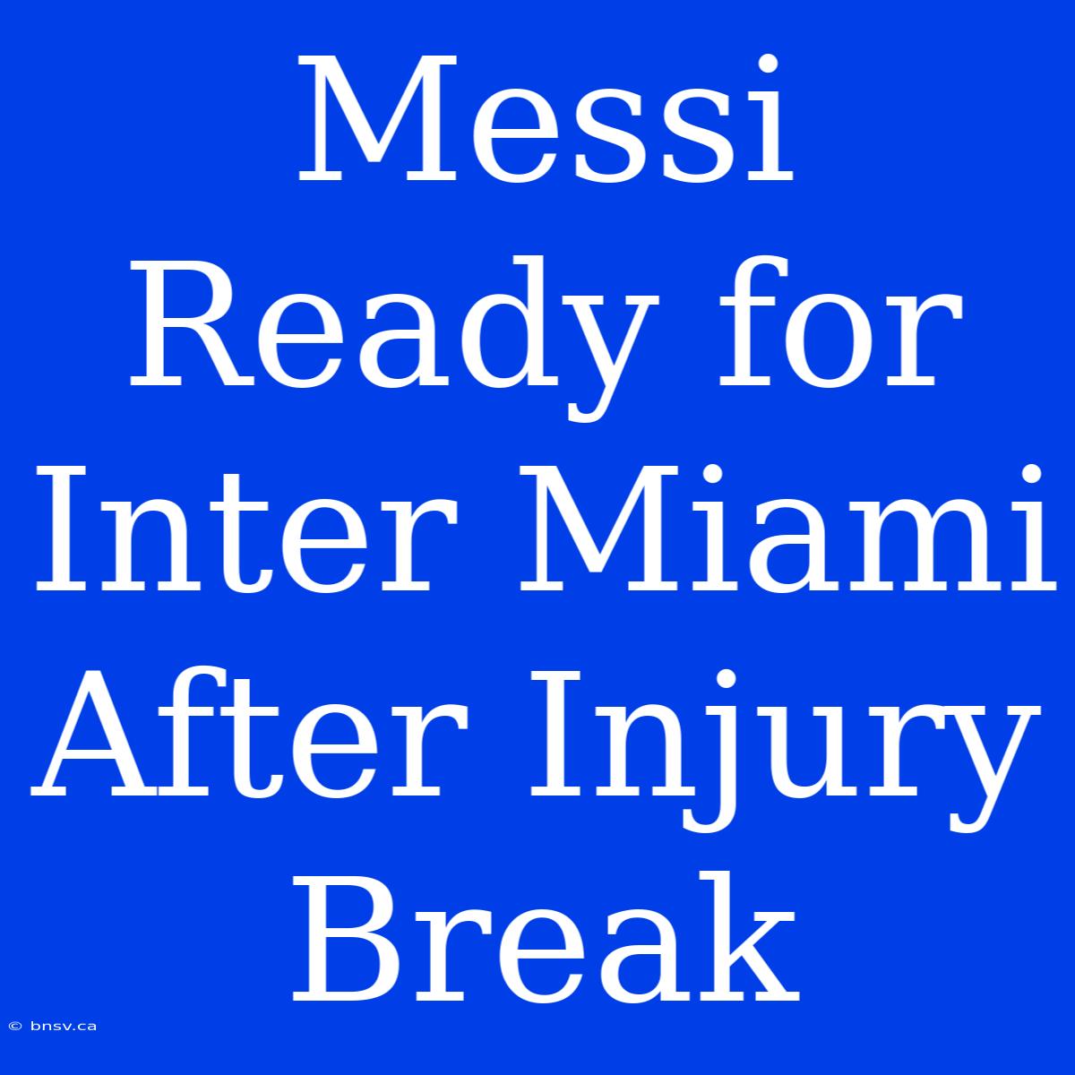 Messi Ready For Inter Miami After Injury Break