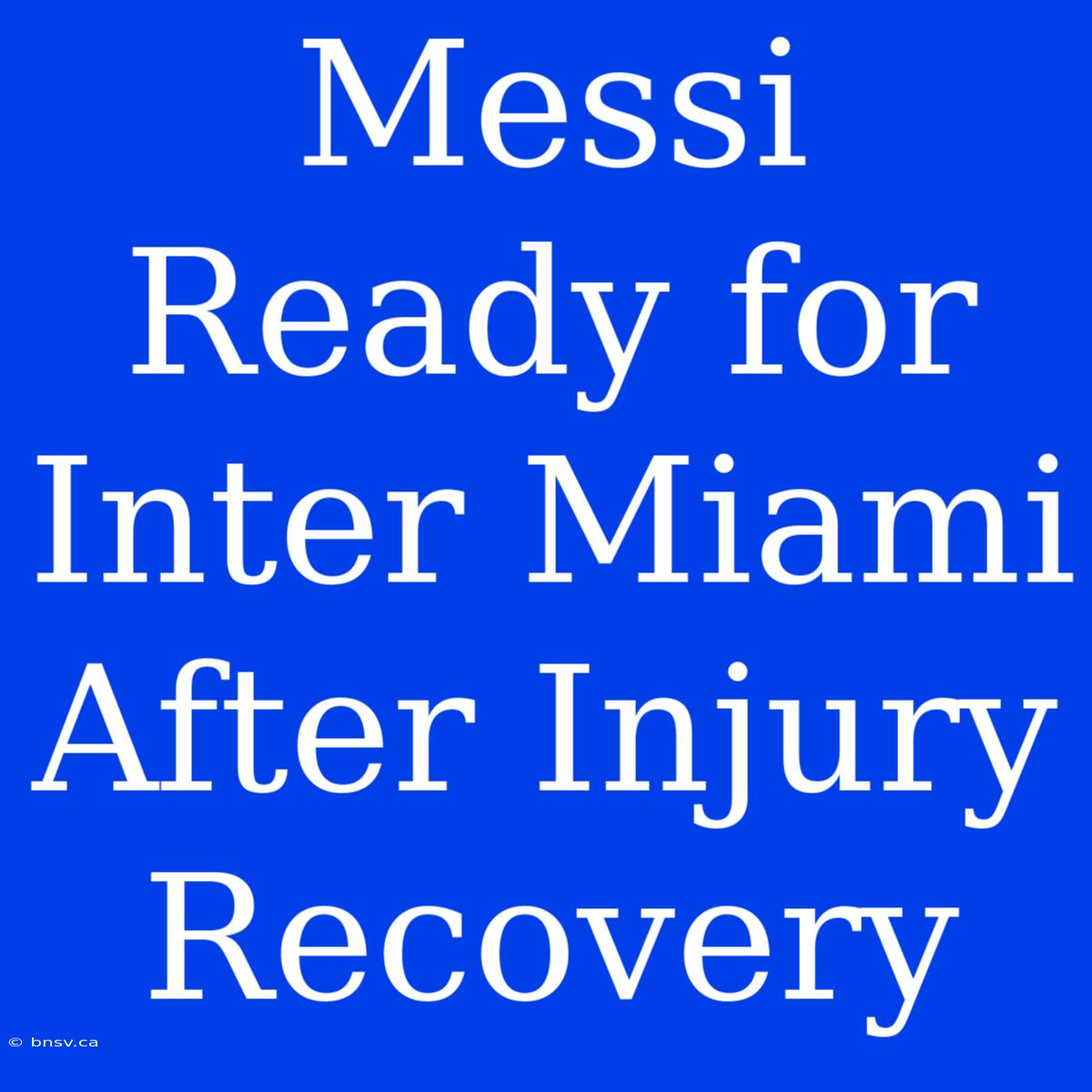 Messi Ready For Inter Miami After Injury Recovery