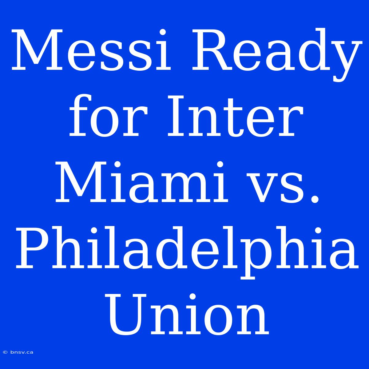 Messi Ready For Inter Miami Vs. Philadelphia Union