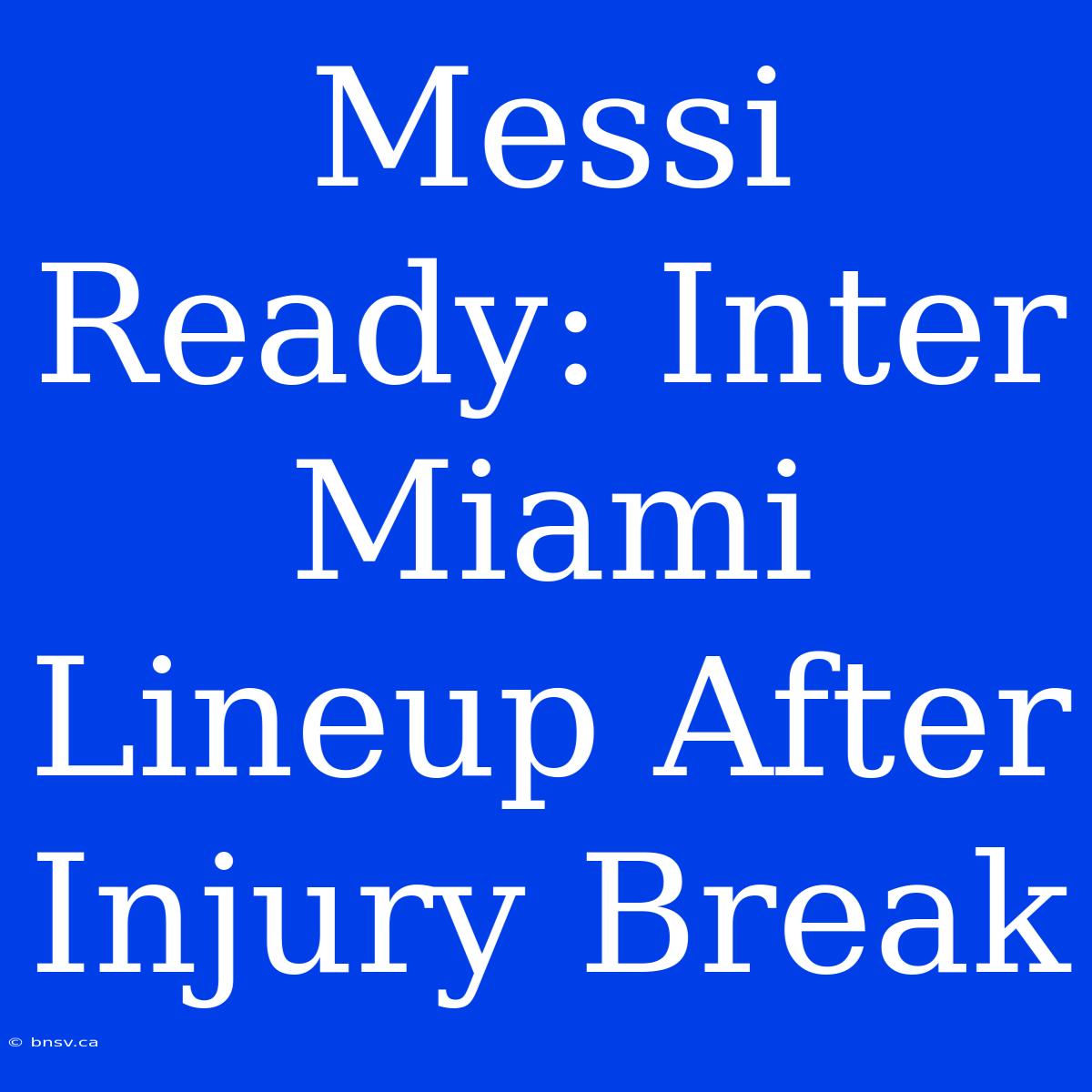 Messi Ready: Inter Miami Lineup After Injury Break