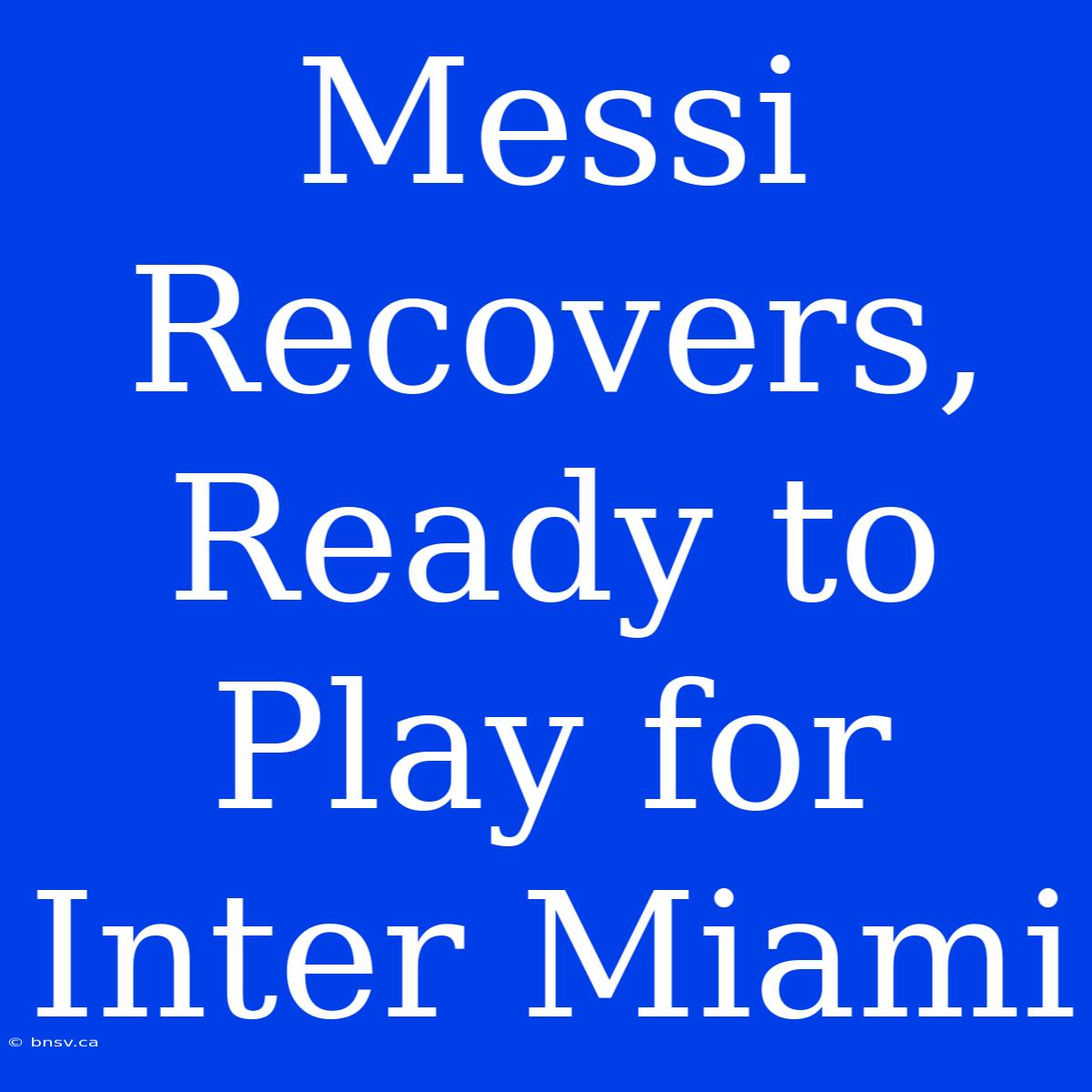 Messi Recovers, Ready To Play For Inter Miami