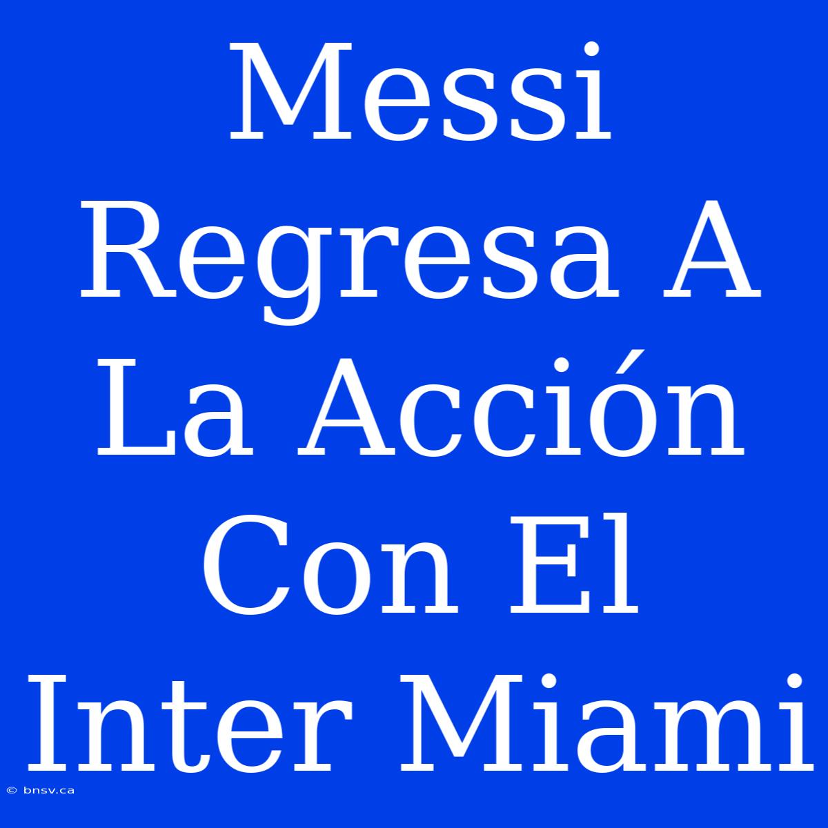 Messi Regresa A La Acción Con El Inter Miami