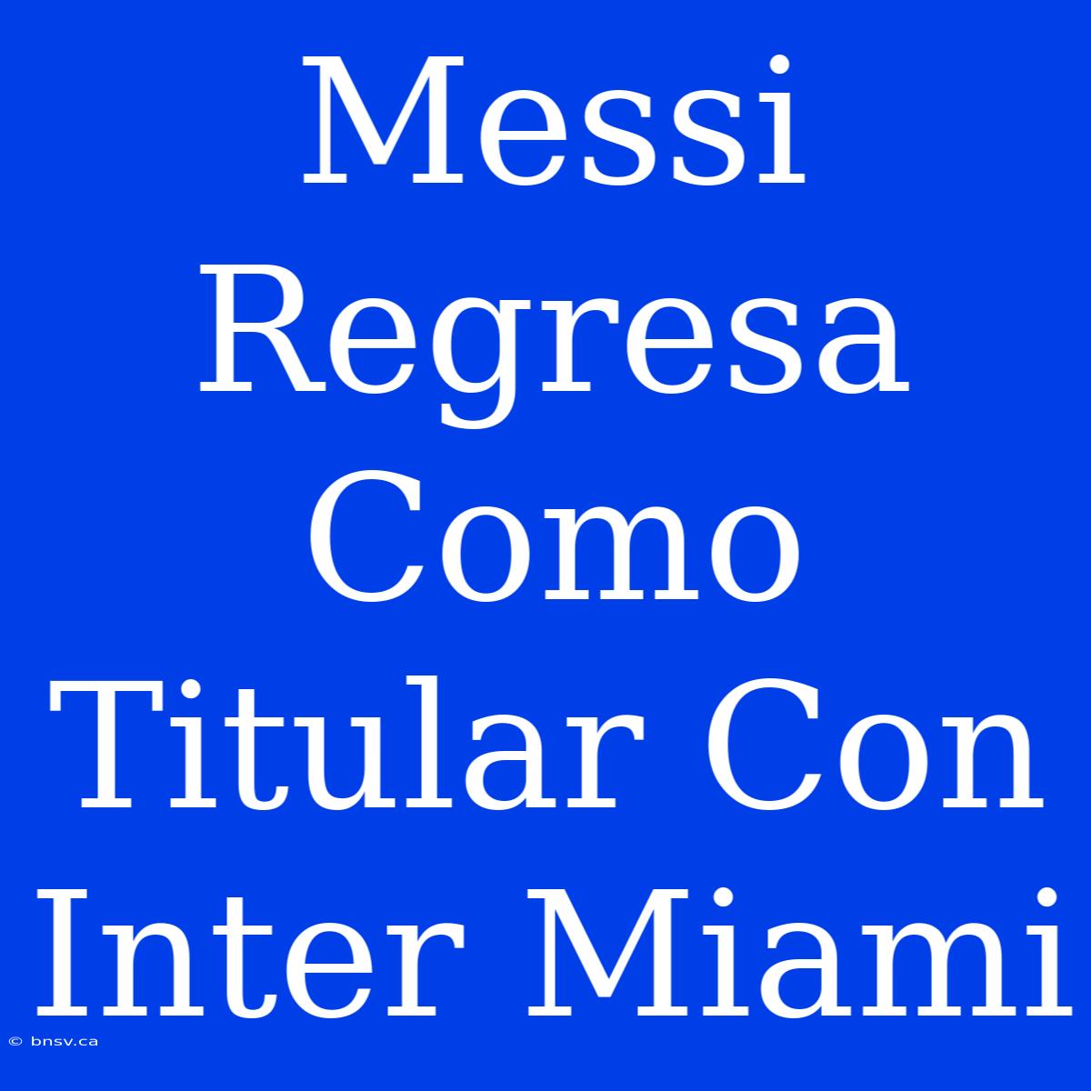 Messi Regresa Como Titular Con Inter Miami