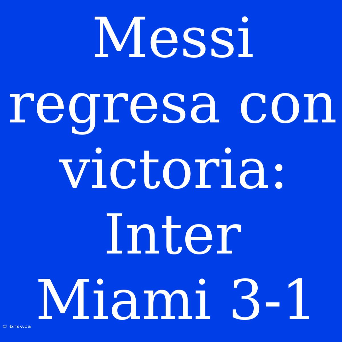 Messi Regresa Con Victoria: Inter Miami 3-1