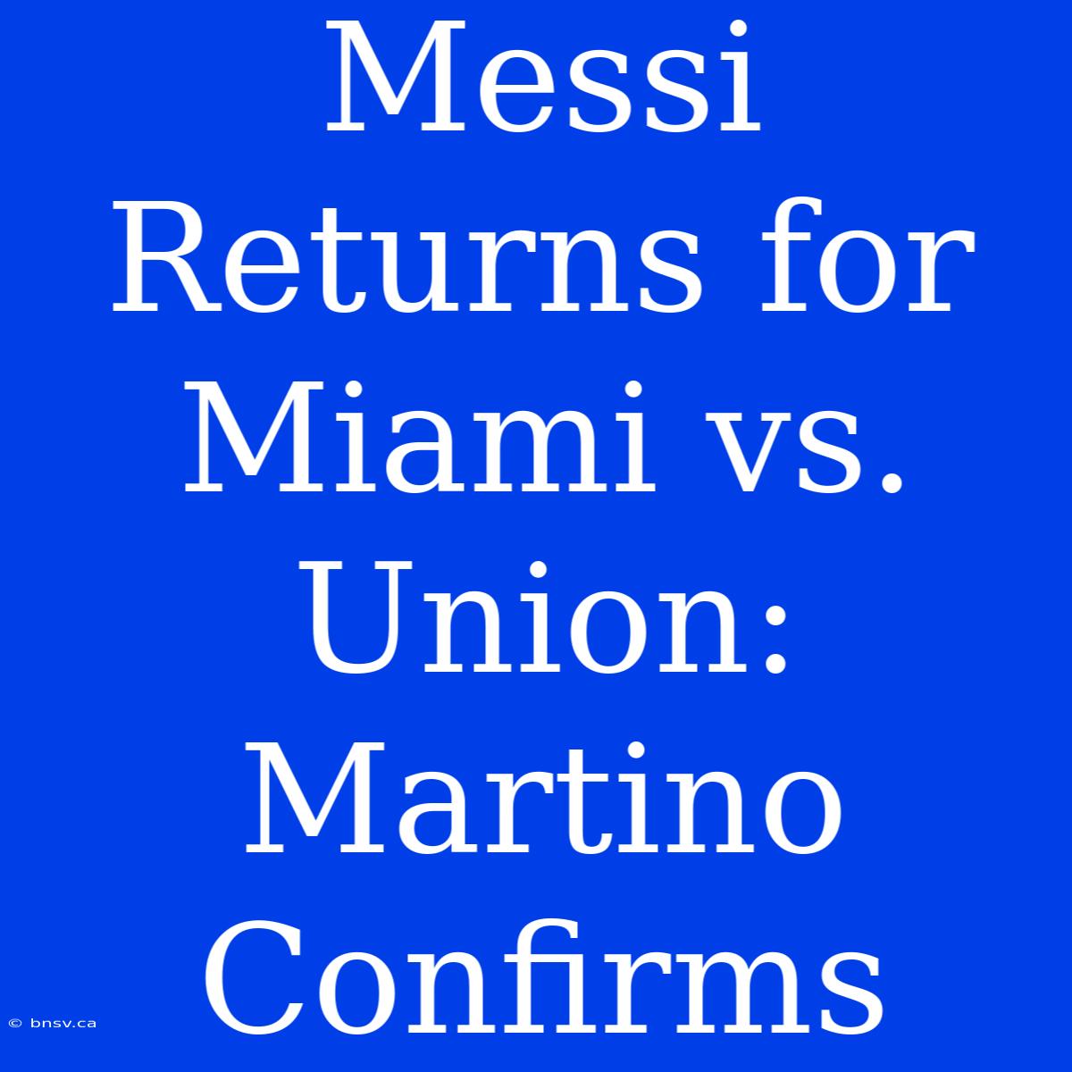 Messi Returns For Miami Vs. Union: Martino Confirms