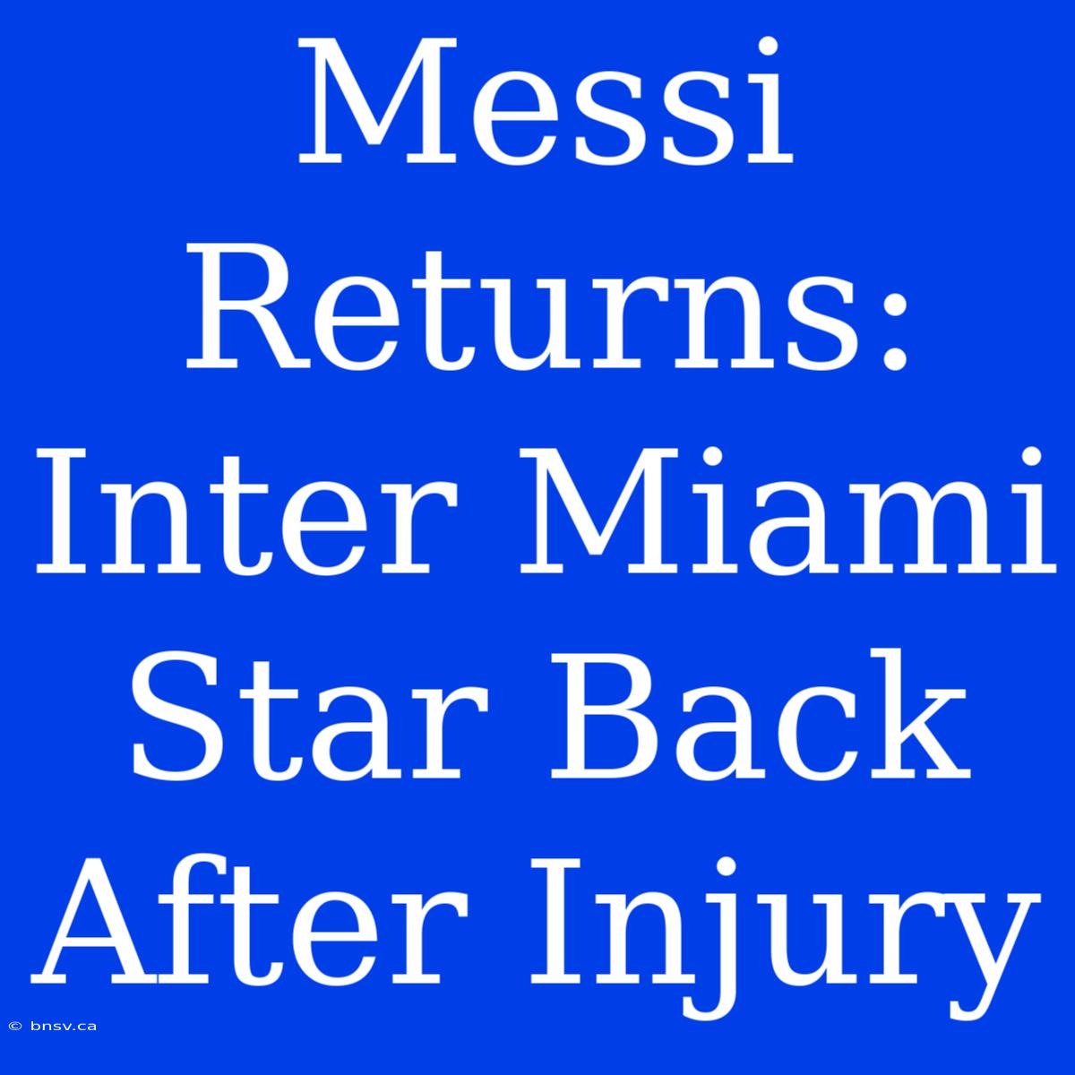 Messi Returns: Inter Miami Star Back After Injury