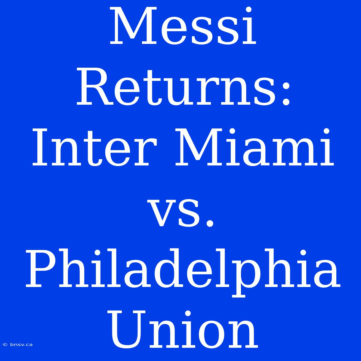 Messi Returns: Inter Miami Vs. Philadelphia Union