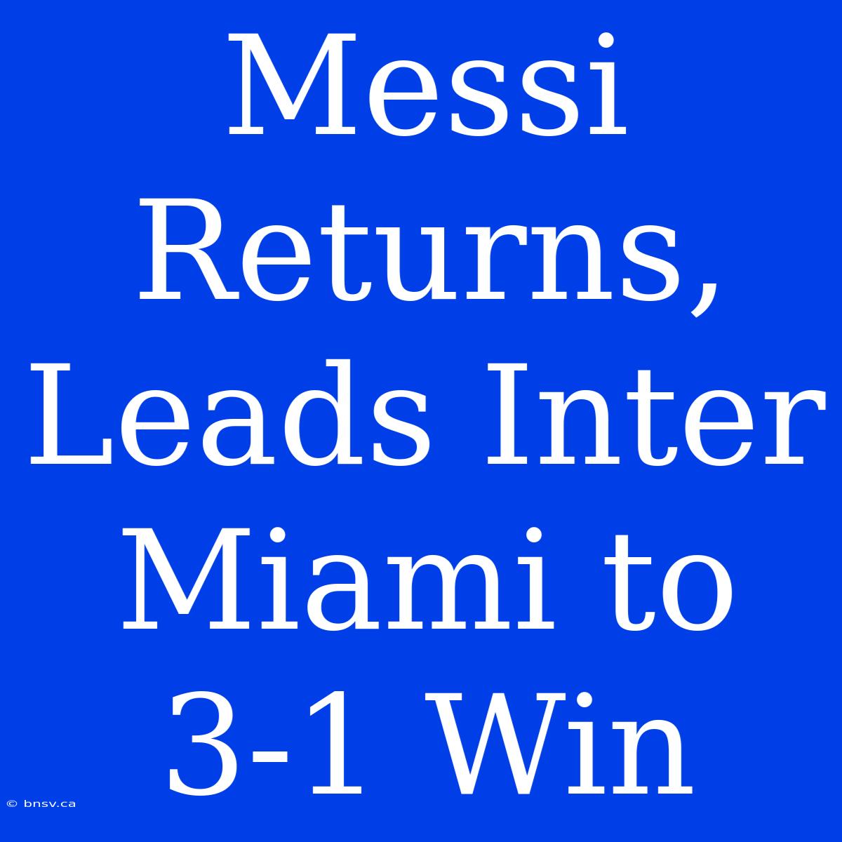 Messi Returns, Leads Inter Miami To 3-1 Win