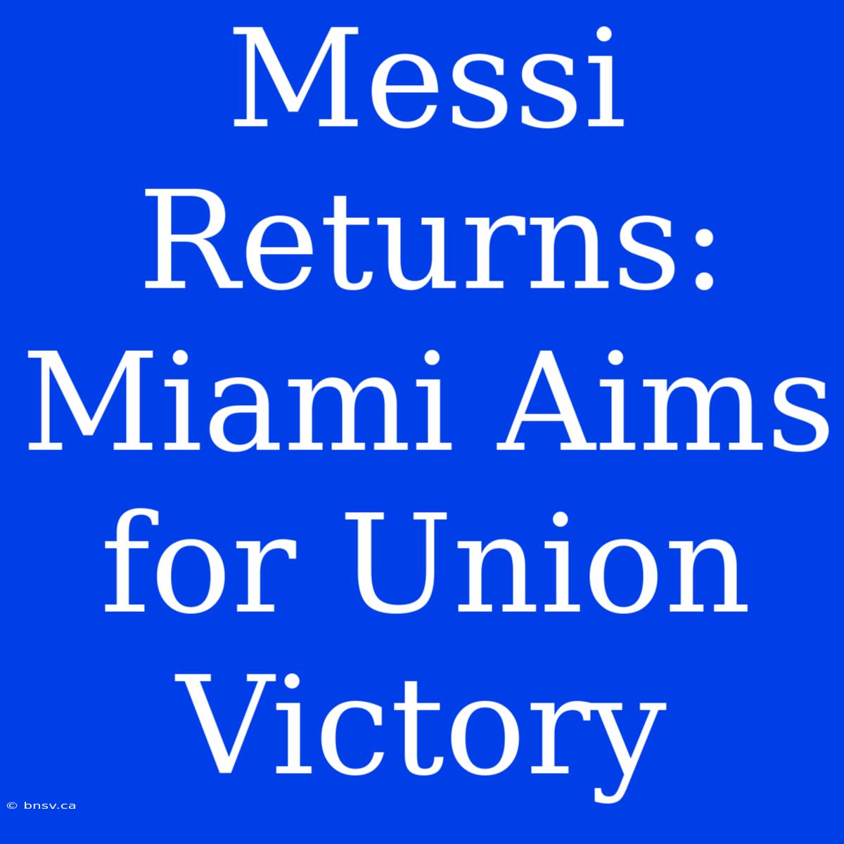 Messi Returns: Miami Aims For Union Victory