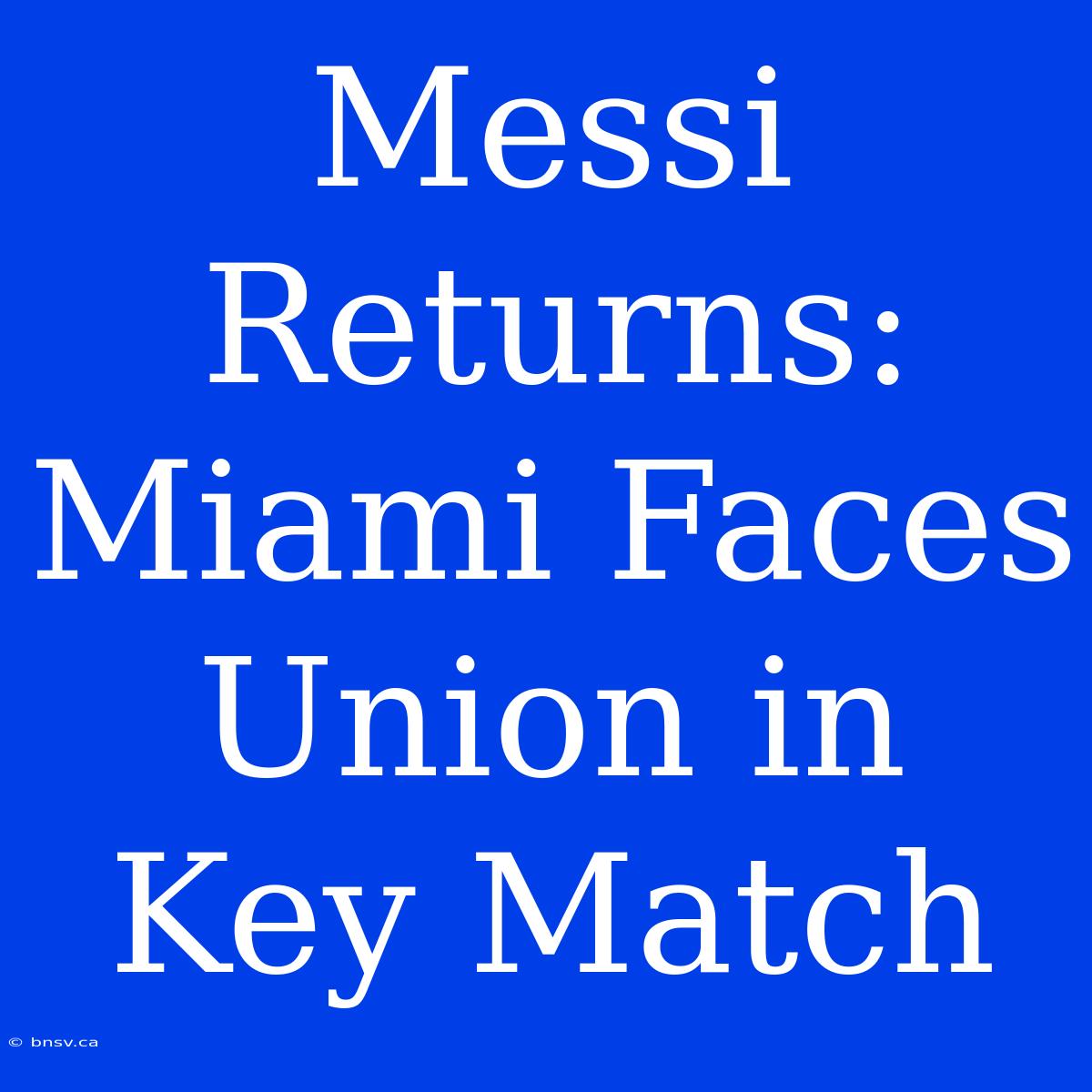 Messi Returns: Miami Faces Union In Key Match