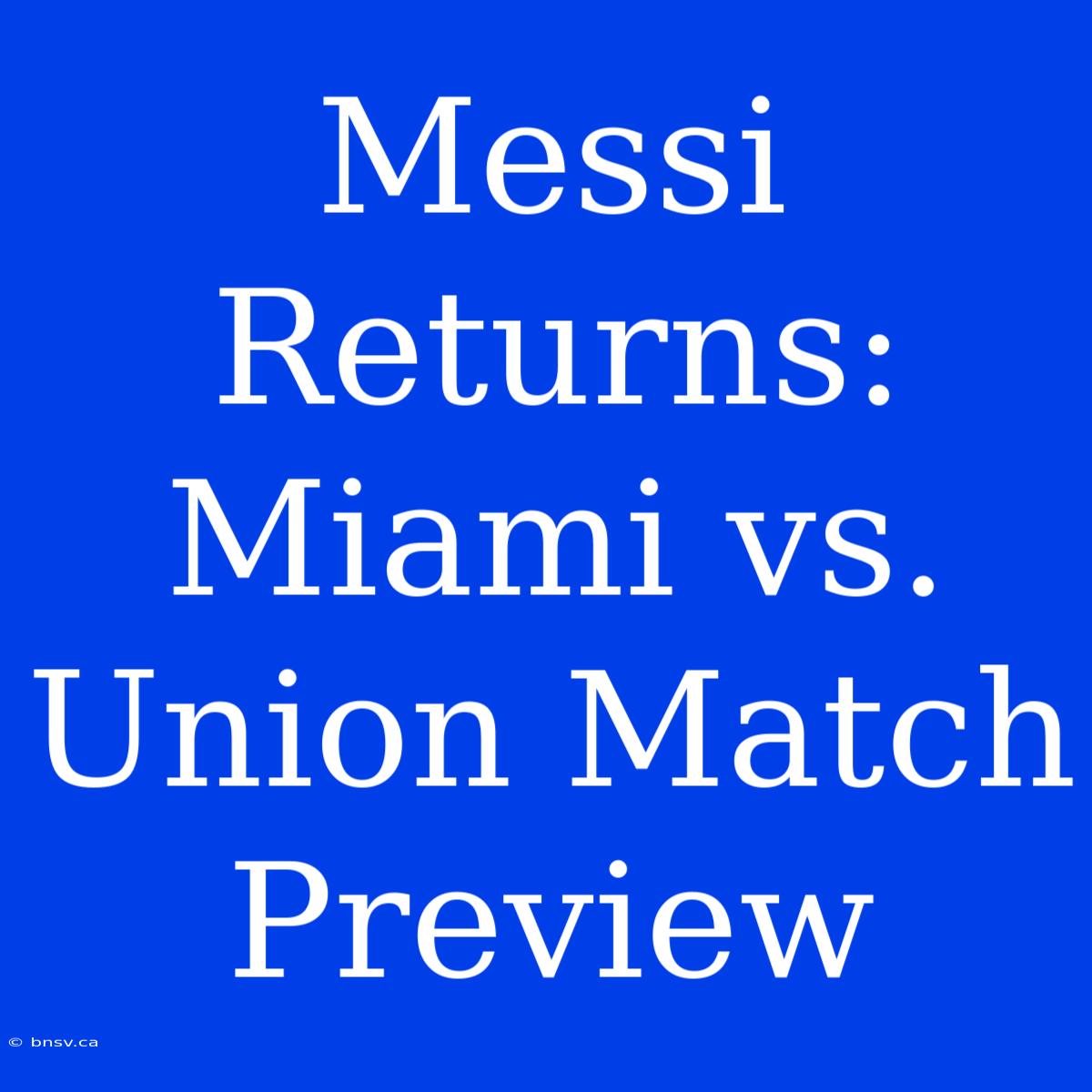 Messi Returns: Miami Vs. Union Match Preview